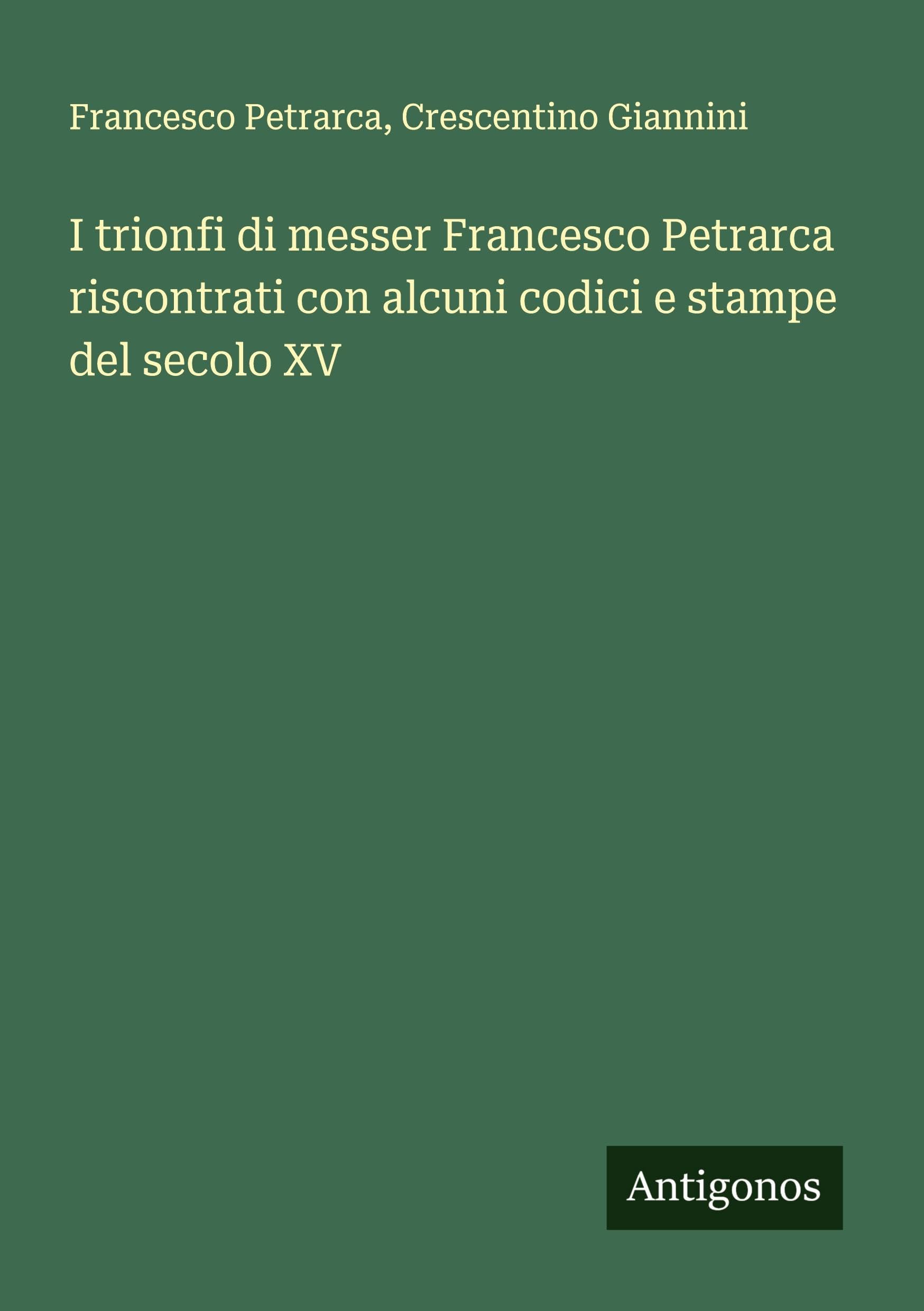 I trionfi di messer Francesco Petrarca riscontrati con alcuni codici e stampe del secolo XV Classics