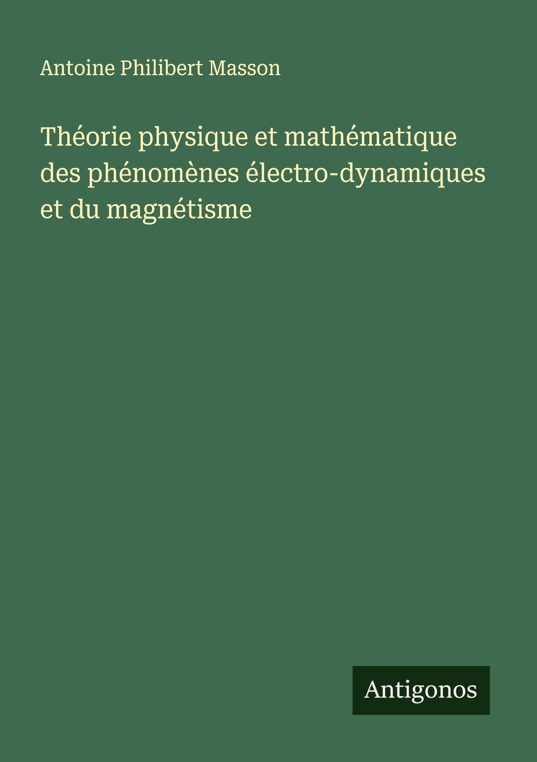 Théorie physique et mathématique des phénomènes électro-dynamiques et du magnétisme Classics