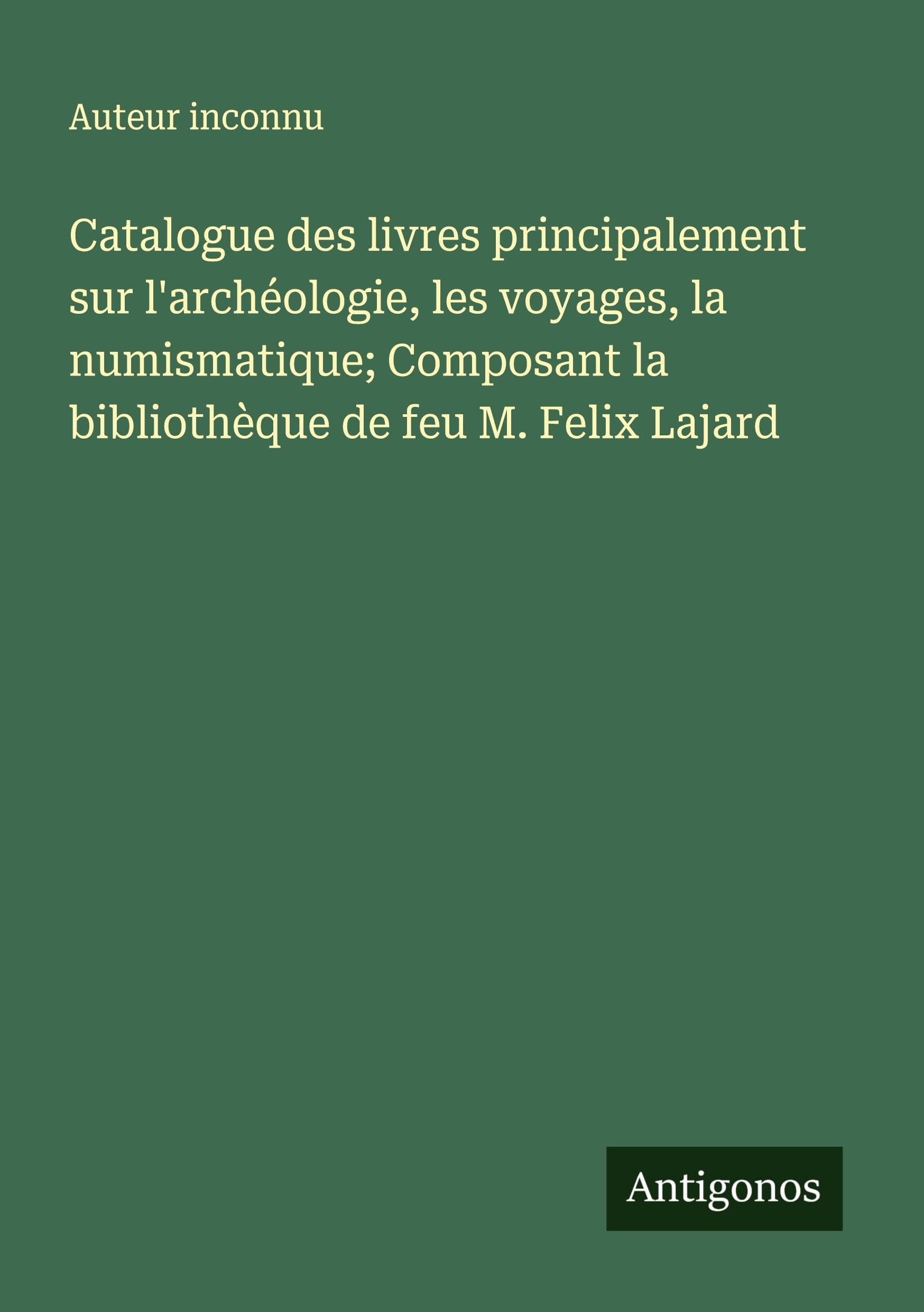 Catalogue des livres principalement sur l'archéologie, les voyages, la numismatique; Composant la bibliothèque de feu M. Felix Lajard Classics