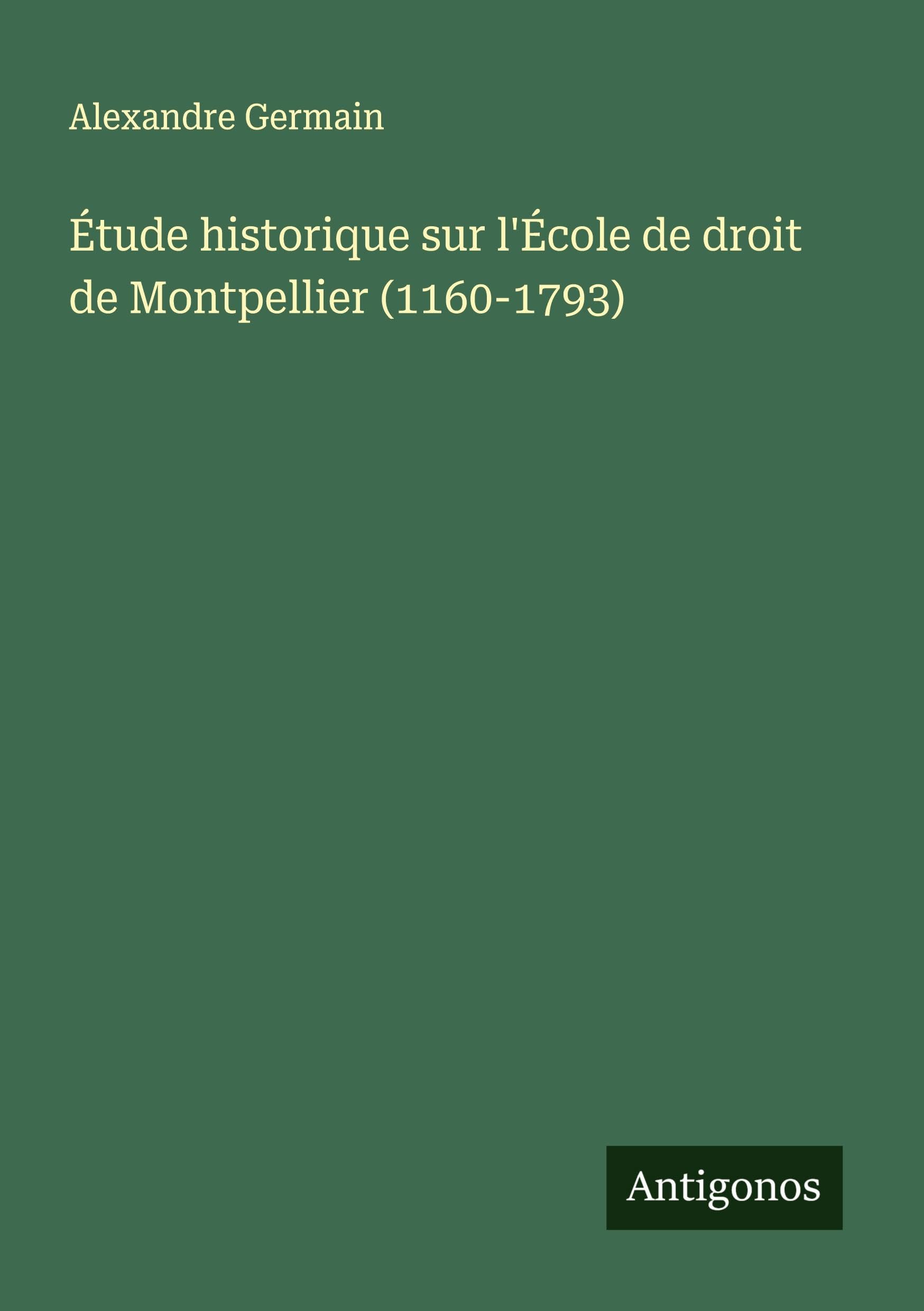 Étude historique sur l'École de droit de Montpellier (1160-1793) Classics