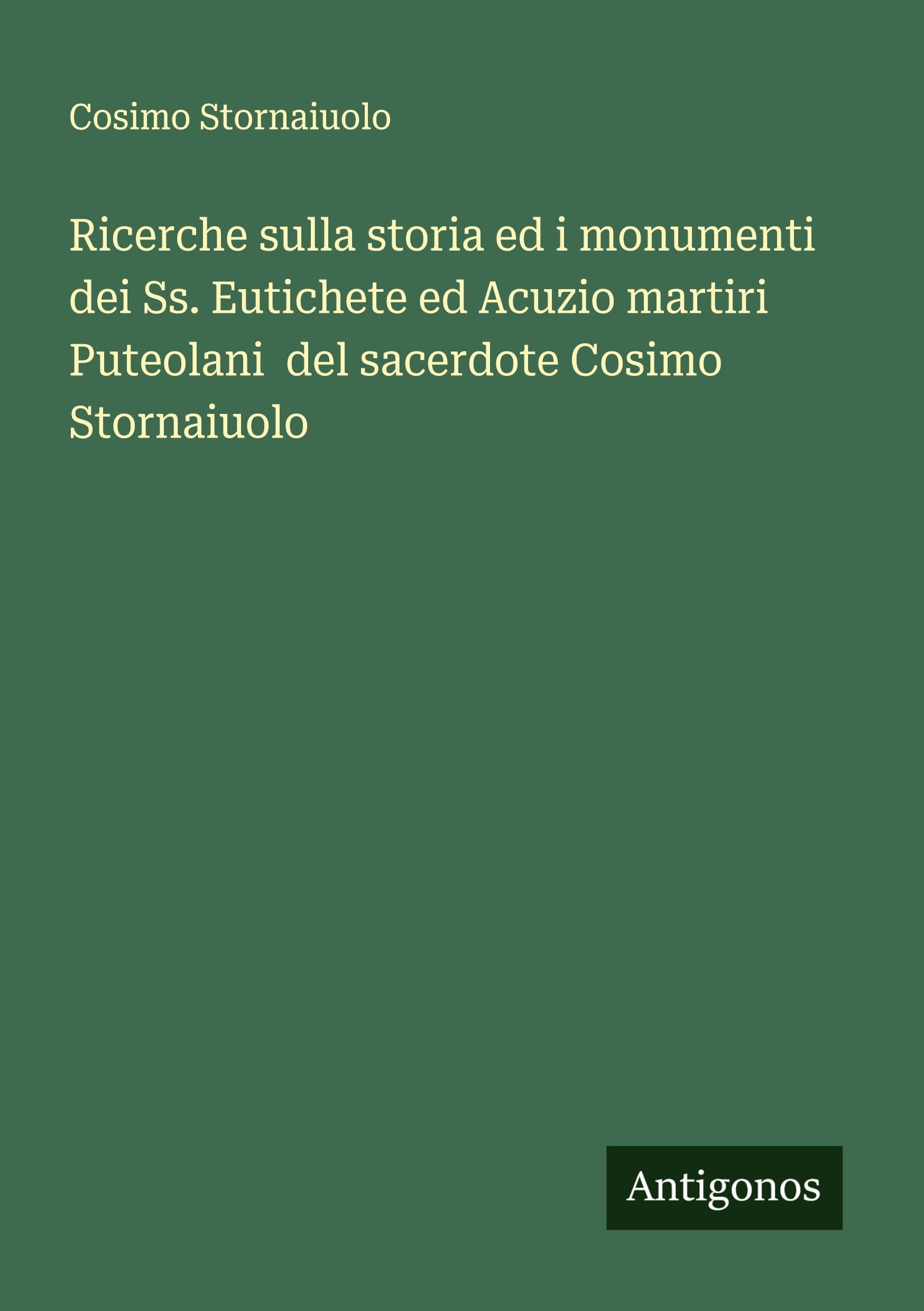 Ricerche sulla storia ed i monumenti dei Ss. Eutichete ed Acuzio martiri Puteolani  del sacerdote Cosimo Stornaiuolo Classics