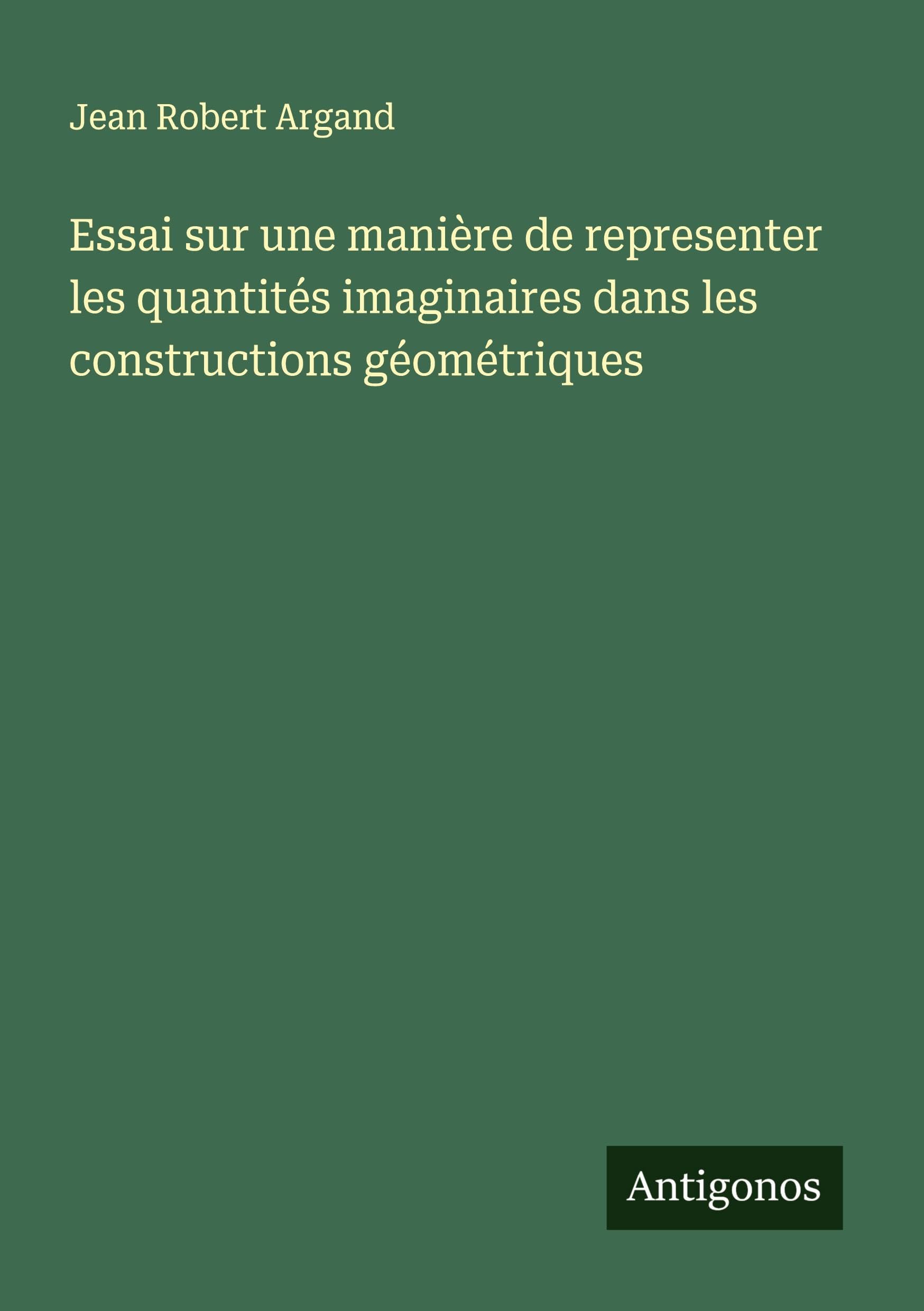 Essai sur une manière de representer les quantités imaginaires dans les constructions géométriques Classics