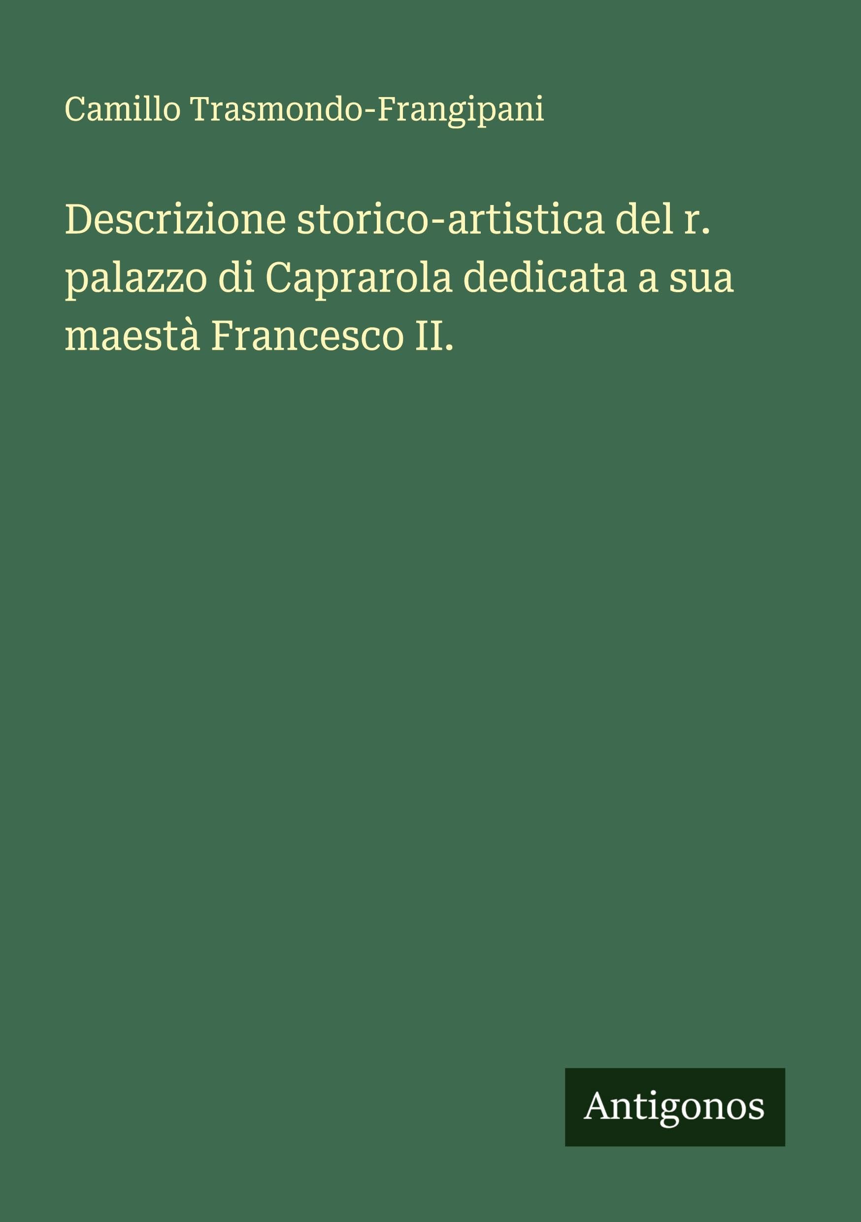 Descrizione storico-artistica del r. palazzo di Caprarola dedicata a sua maestà Francesco II. Classics