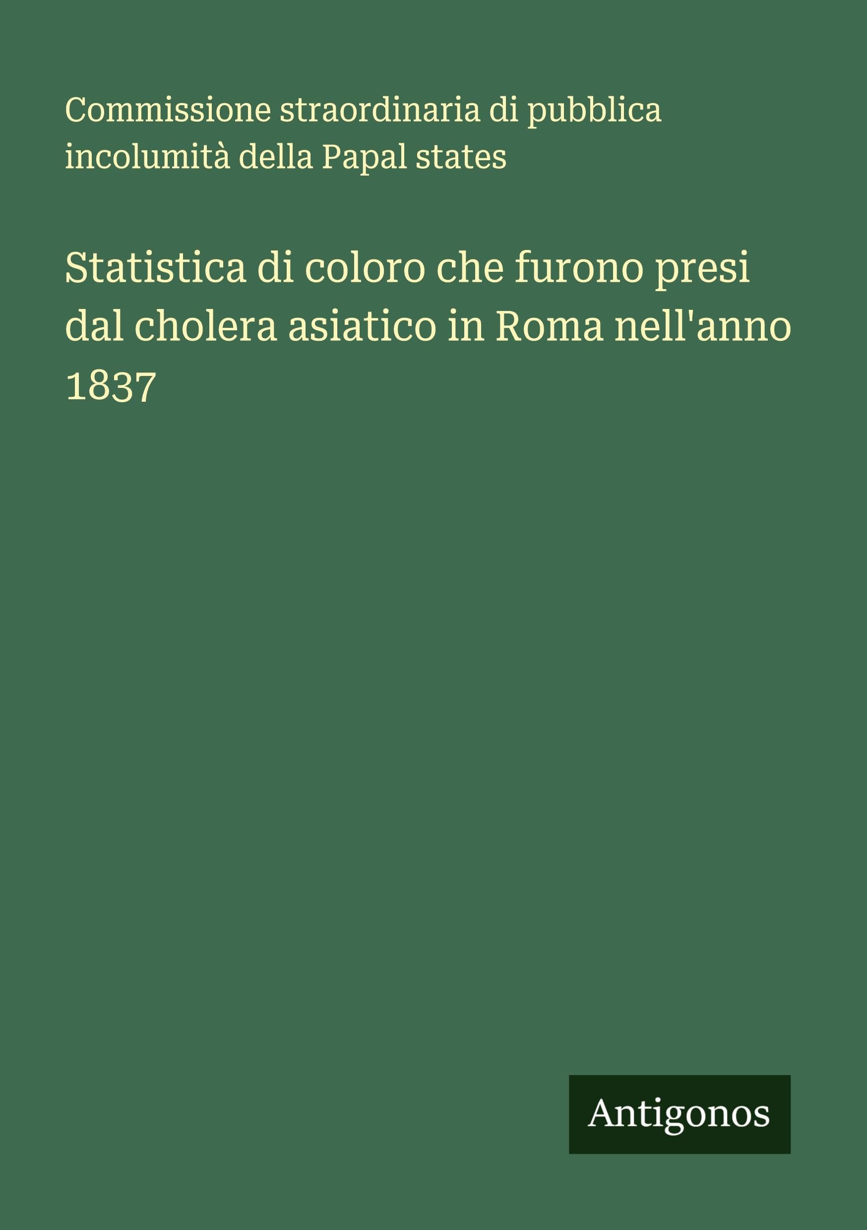 Statistica di coloro che furono presi dal cholera asiatico in Roma nell'anno 1837 Classics
