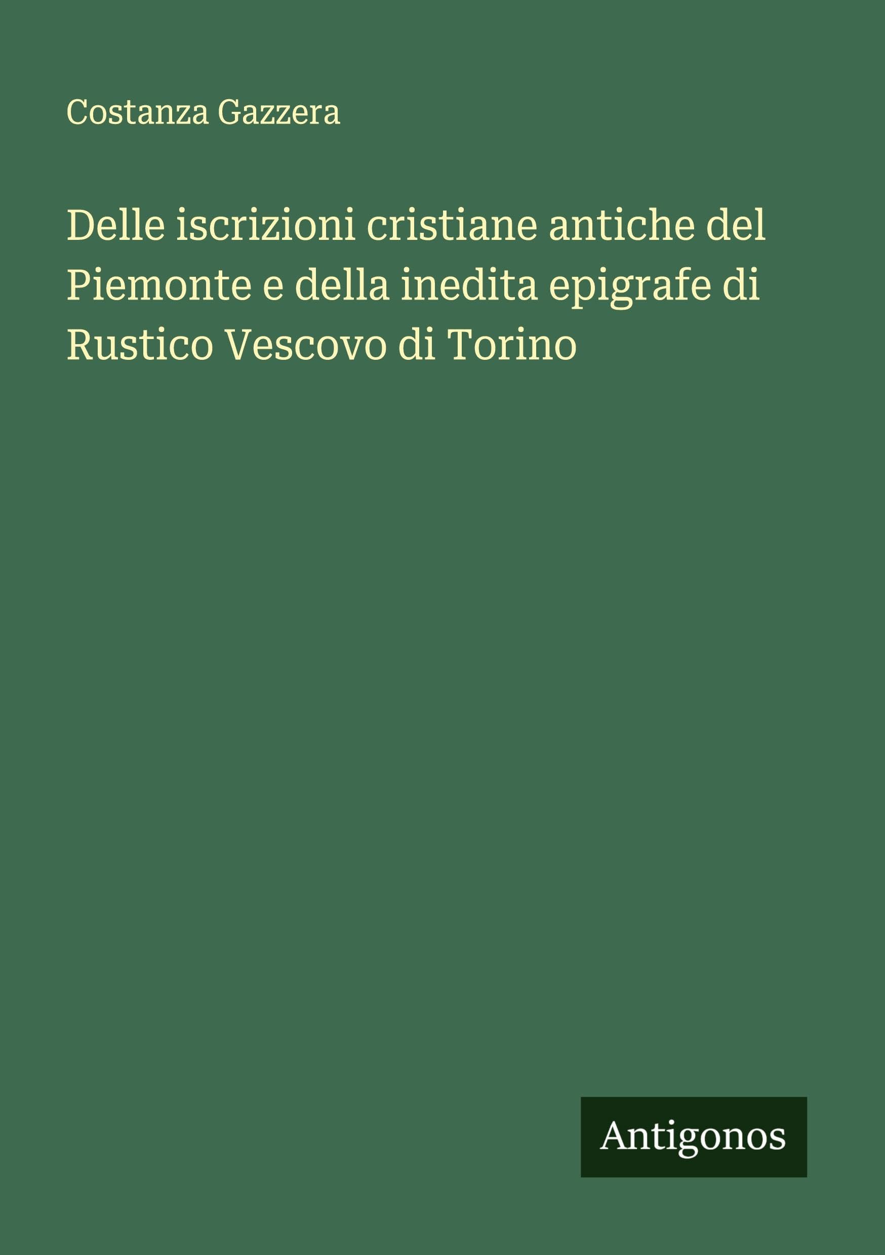 Delle iscrizioni cristiane antiche del Piemonte e della inedita epigrafe di Rustico Vescovo di Torino Classics
