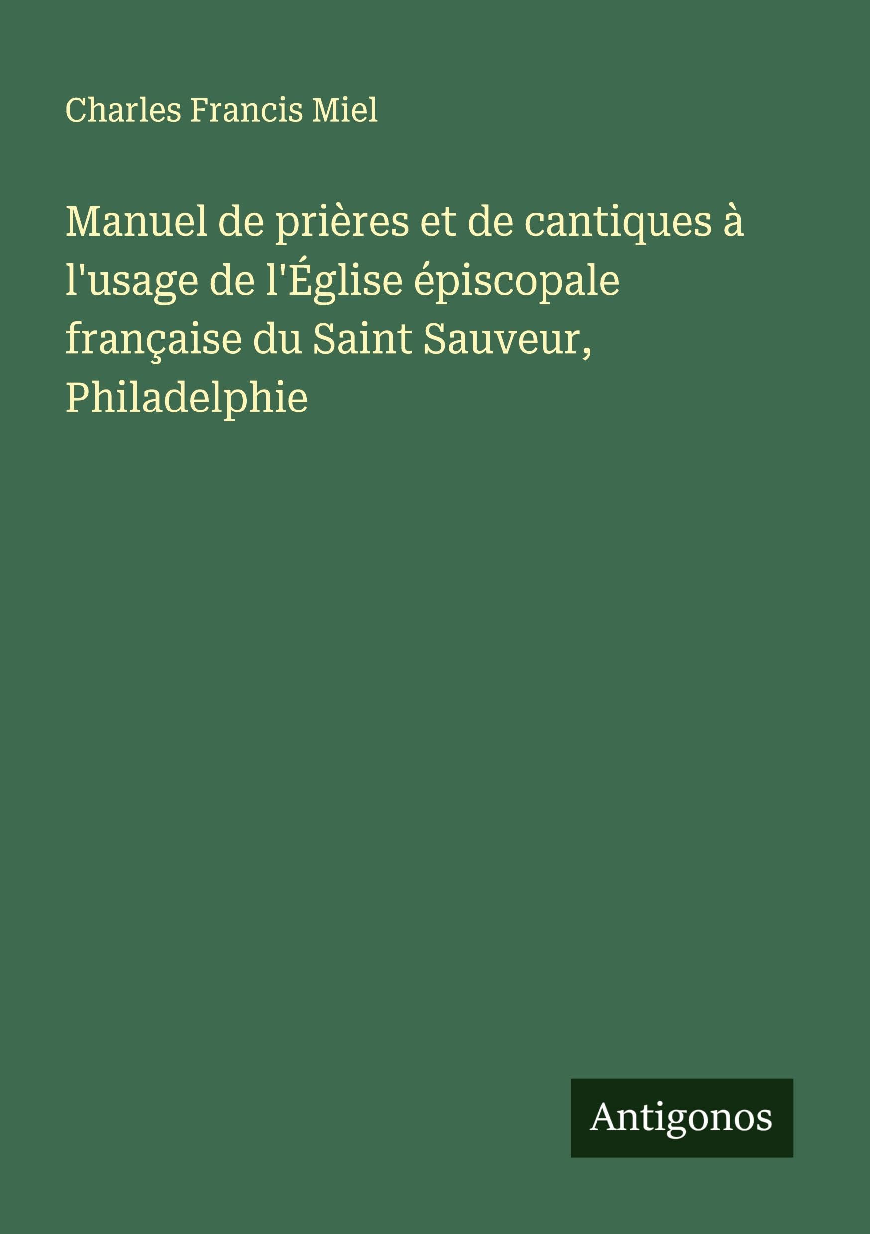Manuel de prières et de cantiques à l'usage de l'Église épiscopale française du Saint Sauveur, Philadelphie Classics