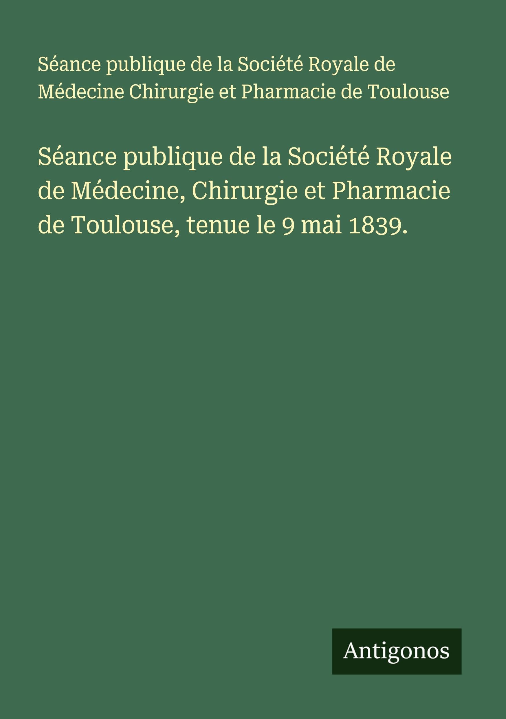 Séance publique de la Société Royale de Médecine, Chirurgie et Pharmacie de Toulouse, tenue le 9 mai 1839. Classics