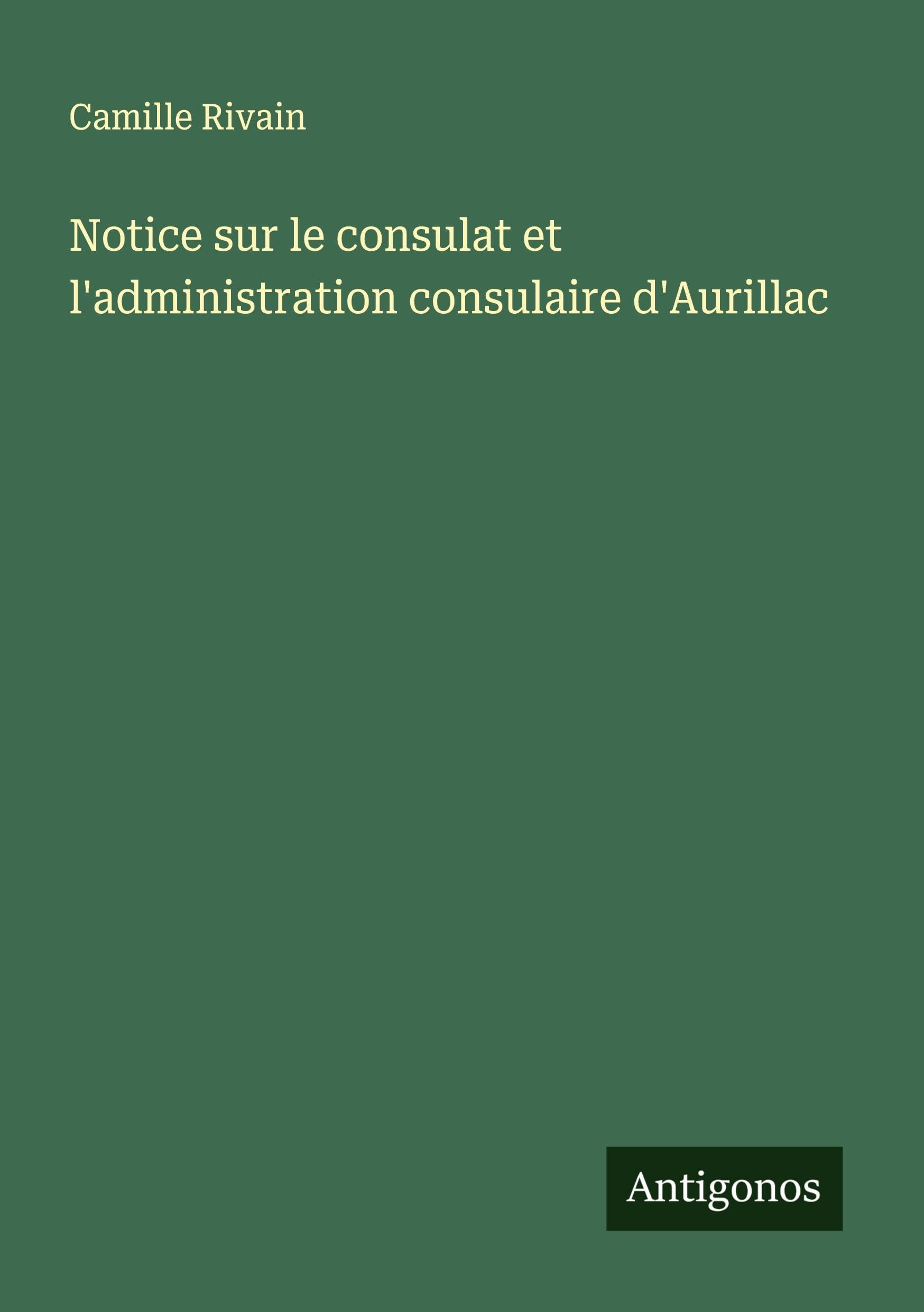 Notice sur le consulat et l'administration consulaire d'Aurillac Classics