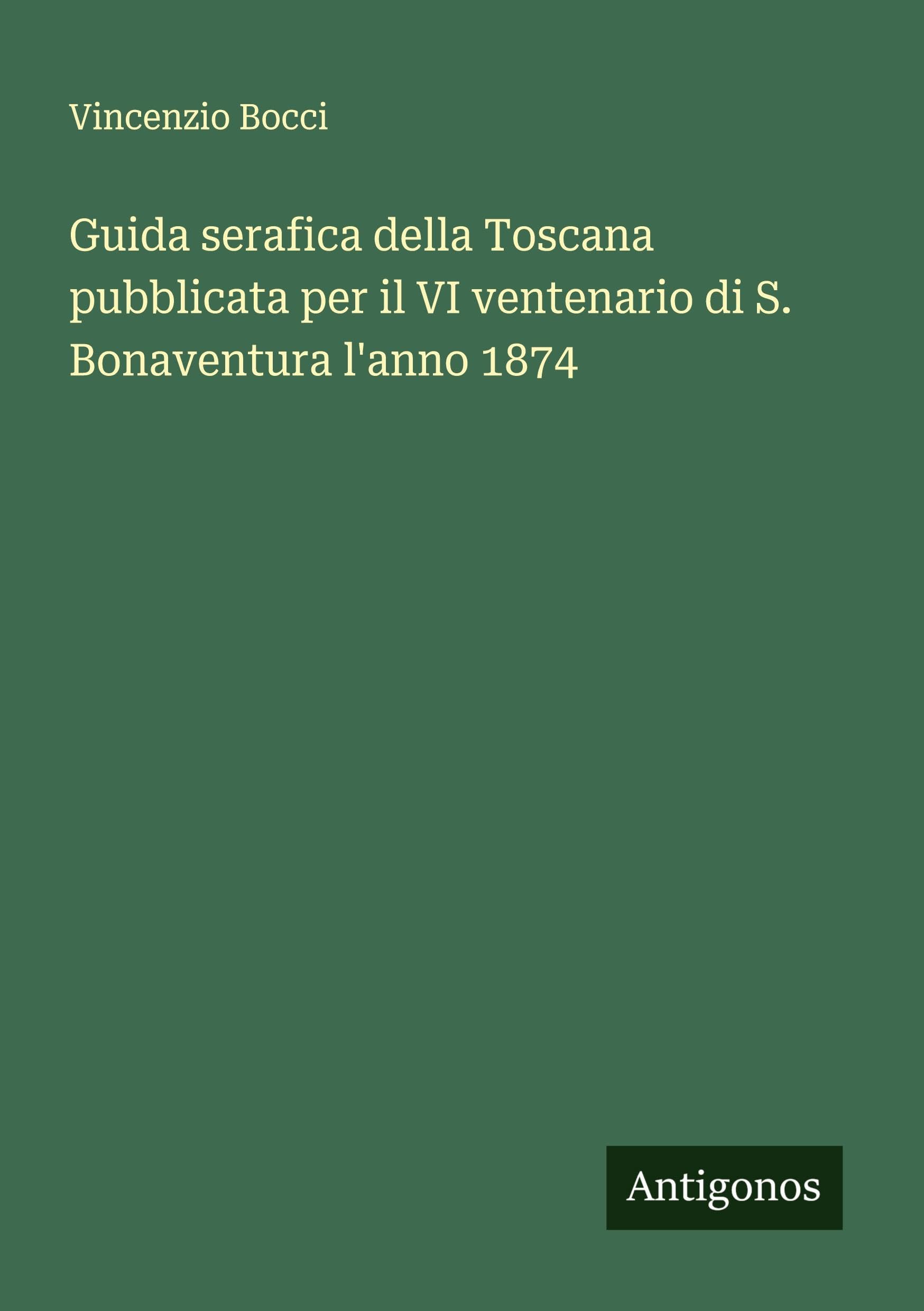 Guida serafica della Toscana pubblicata per il VI ventenario di S. Bonaventura l'anno 1874 Classics