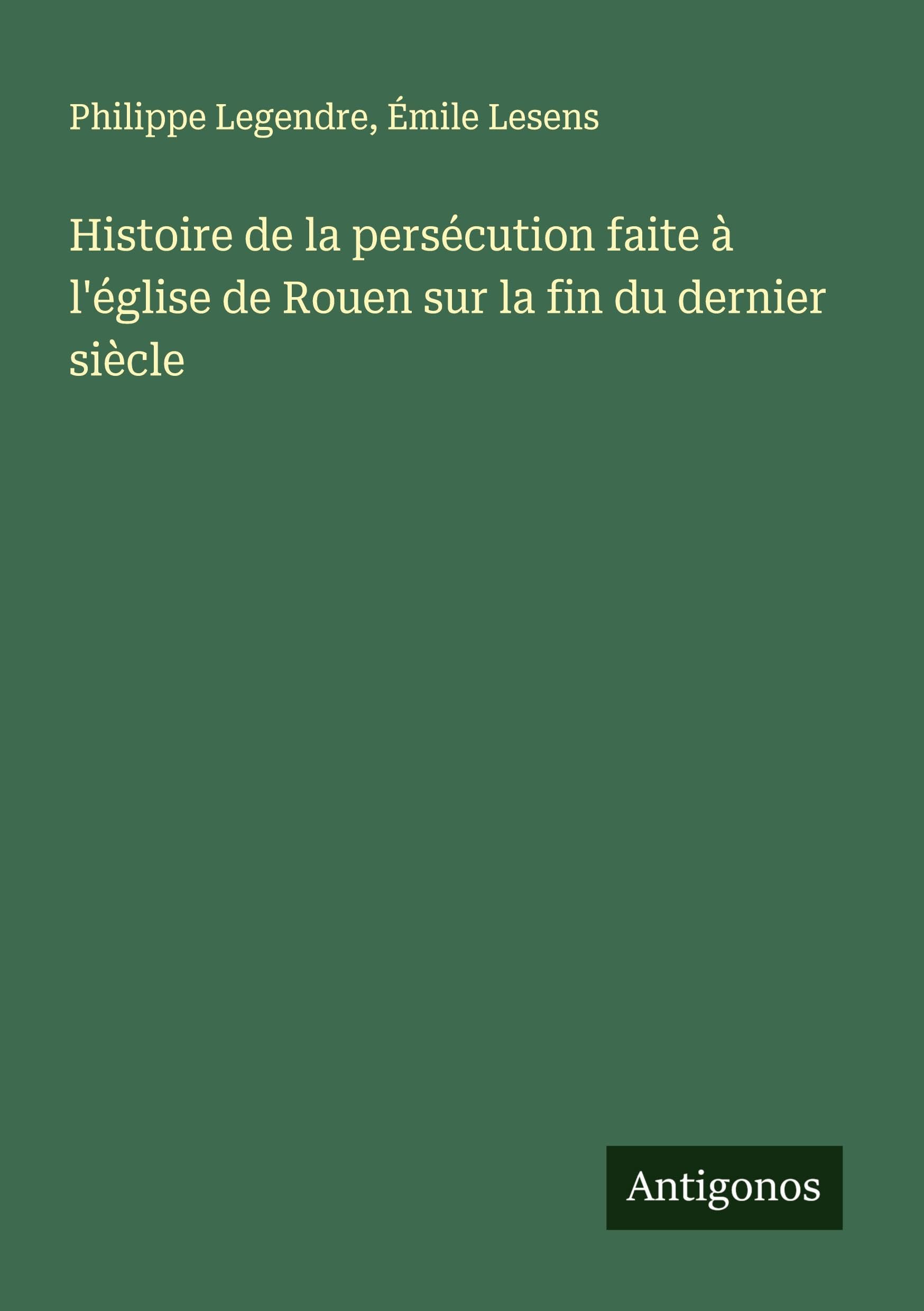 Histoire de la persécution faite à l'église de Rouen sur la fin du dernier siècle Classics