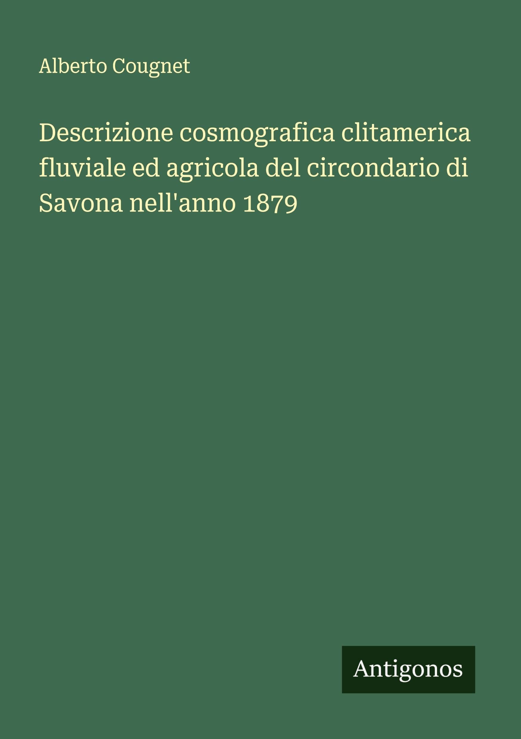 Descrizione cosmografica clitamerica fluviale ed agricola del circondario di Savona nell'anno 1879 Classics
