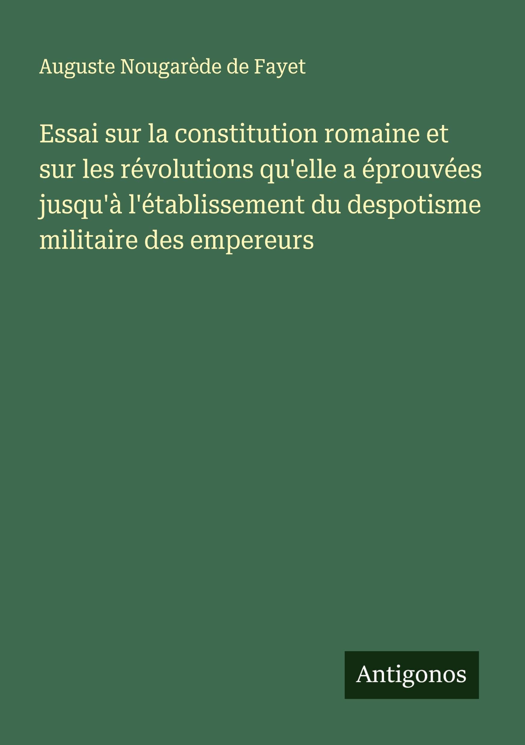 Essai sur la constitution romaine et sur les révolutions qu'elle a éprouvées jusqu'à l'établissement du despotisme militaire des empereurs Classics