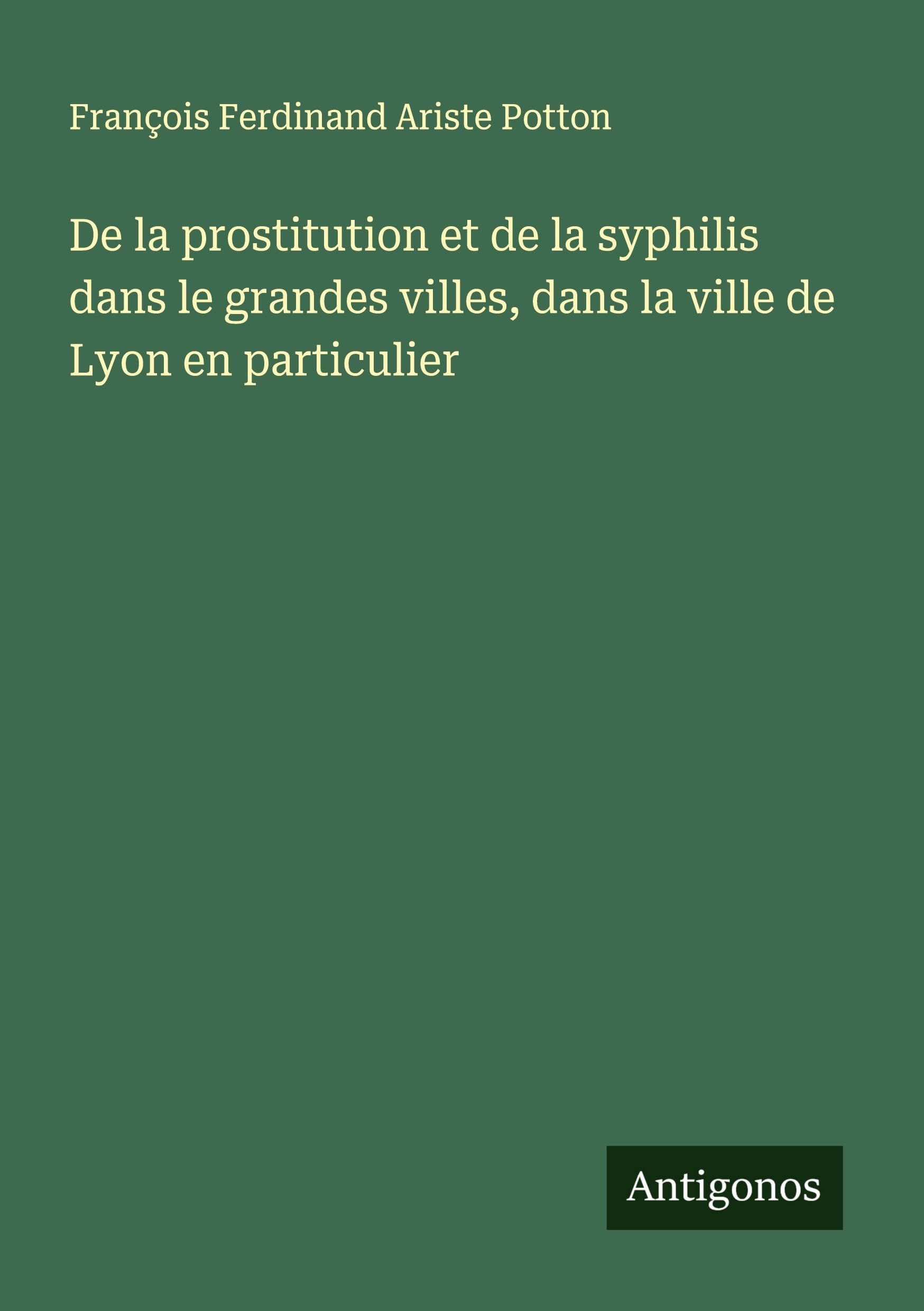 De la prostitution et de la syphilis dans le grandes villes, dans la ville de Lyon en particulier Classics