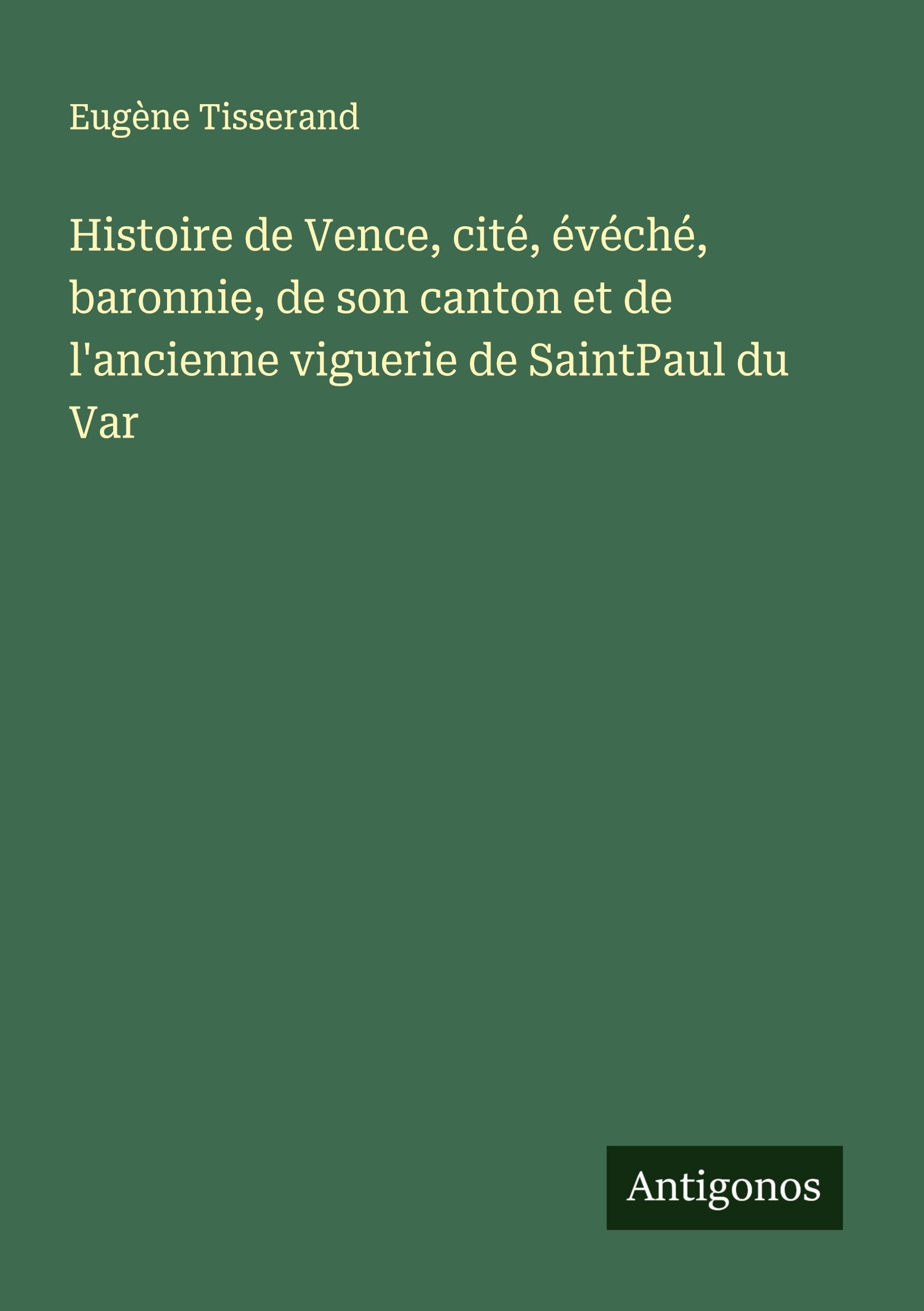 Histoire de Vence, cité, évéché, baronnie, de son canton et de l'ancienne viguerie de SaintPaul du Var Classics