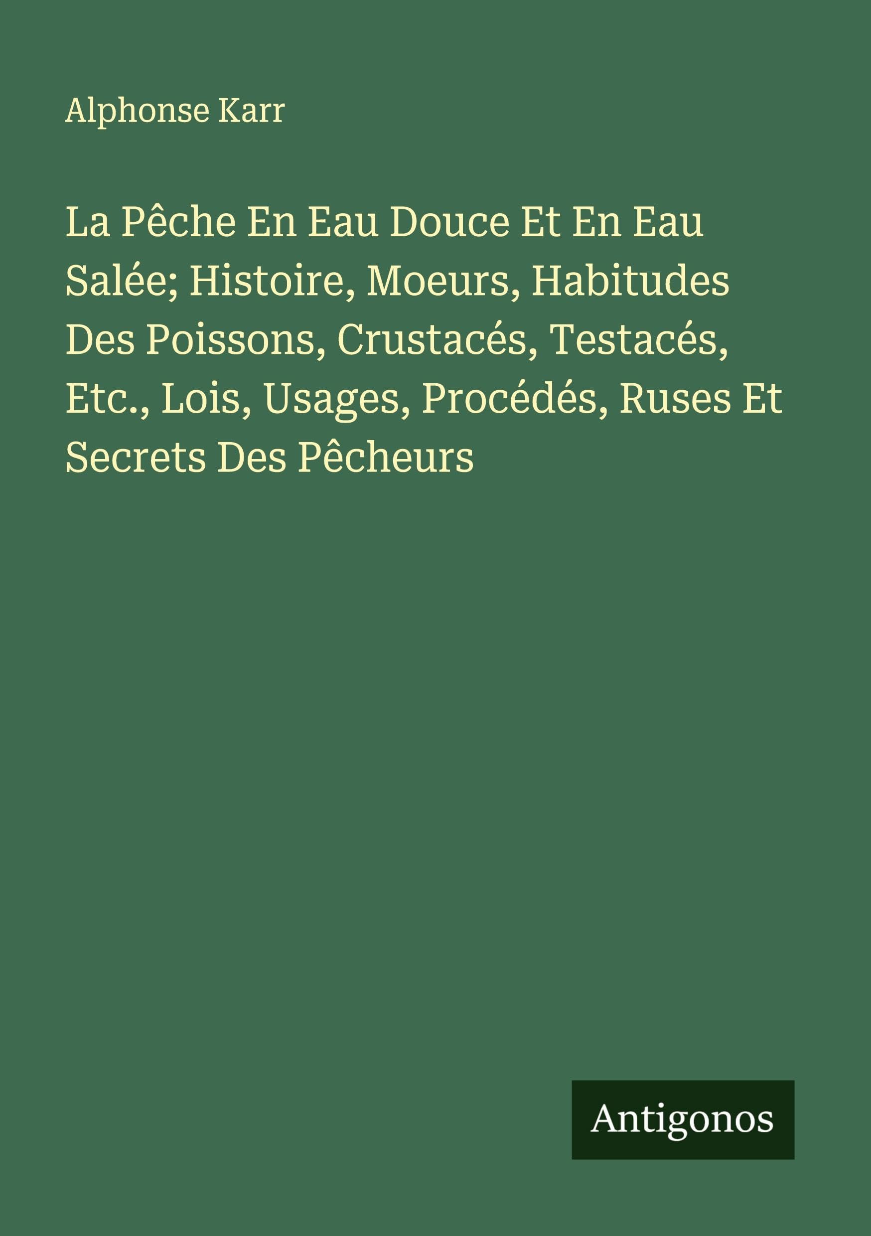 La Pêche En Eau Douce Et En Eau Salée; Histoire, Moeurs, Habitudes Des Poissons, Crustacés, Testacés, Etc., Lois, Usages, Procédés, Ruses Et Secrets Des Pêcheurs Classics
