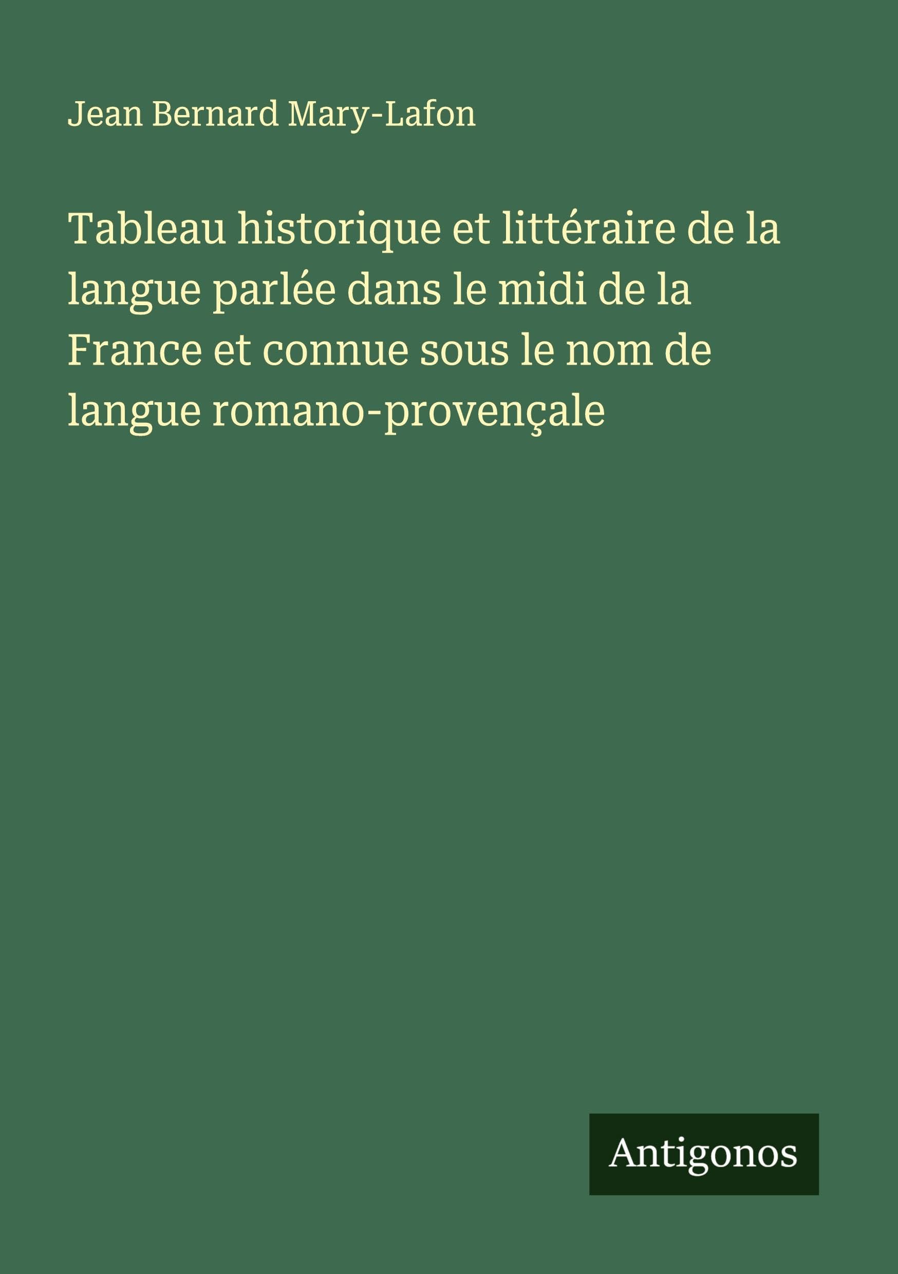 Tableau historique et littéraire de la langue parlée dans le midi de la France et connue sous le nom de langue romano-provençale Classics