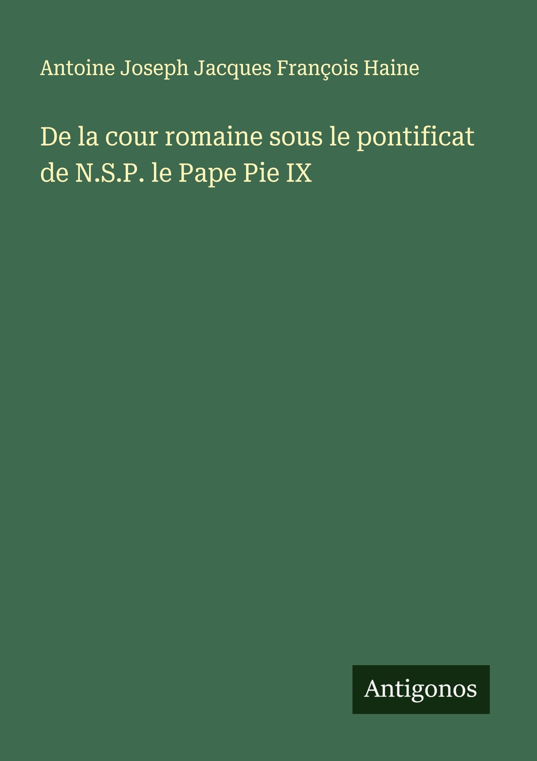 De la cour romaine sous le pontificat de N.S.P. le Pape Pie IX Classics