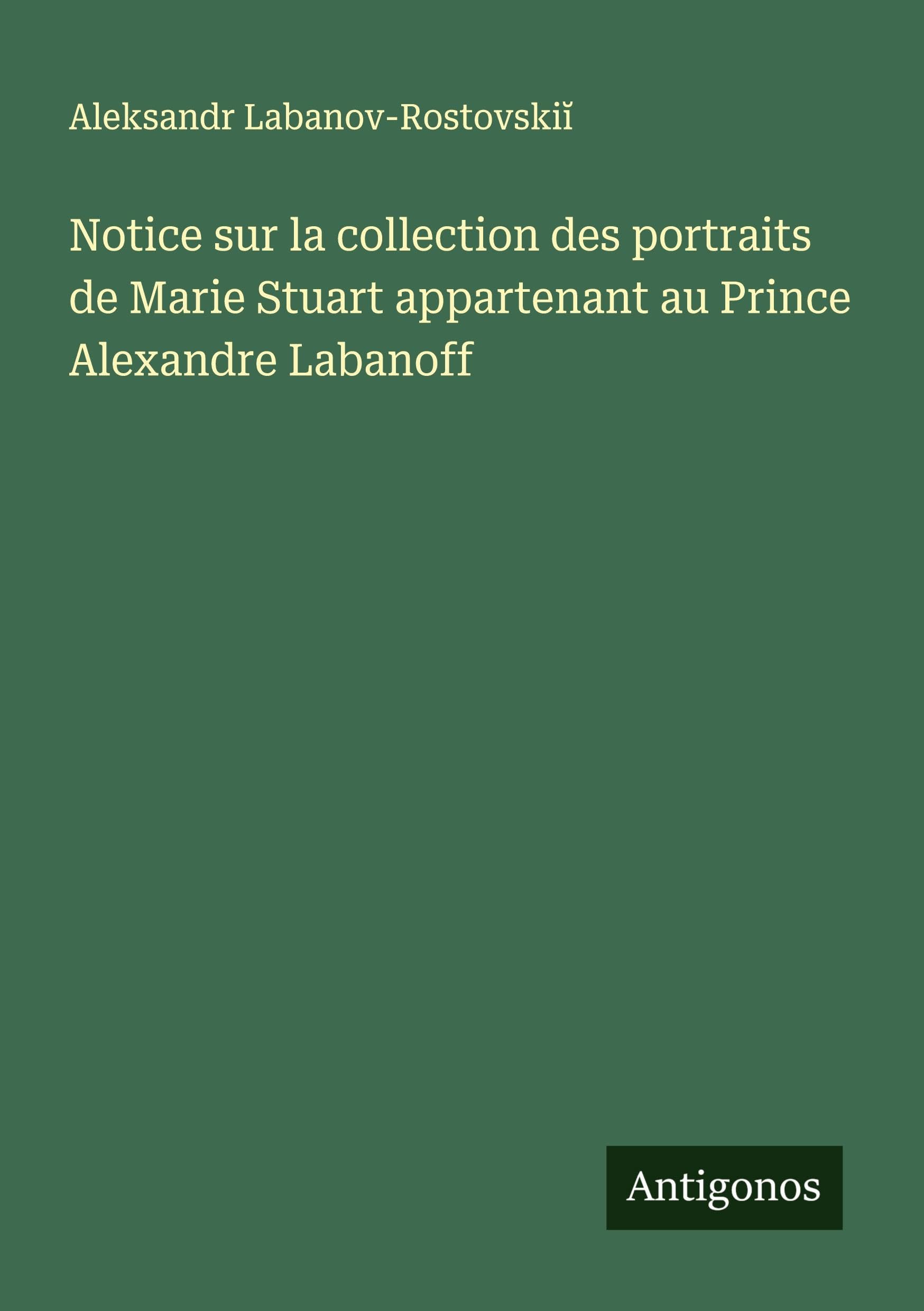 Notice sur la collection des portraits de Marie Stuart appartenant au Prince Alexandre Labanoff Classics