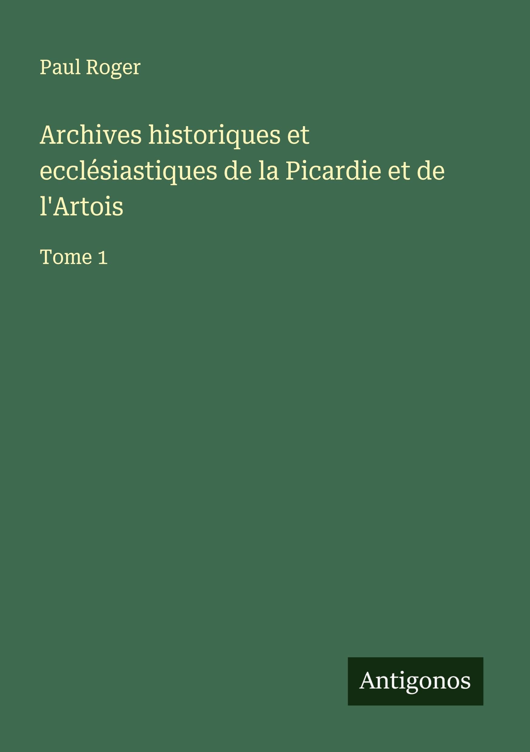 Archives historiques et ecclésiastiques de la Picardie et de l'Artois Classics