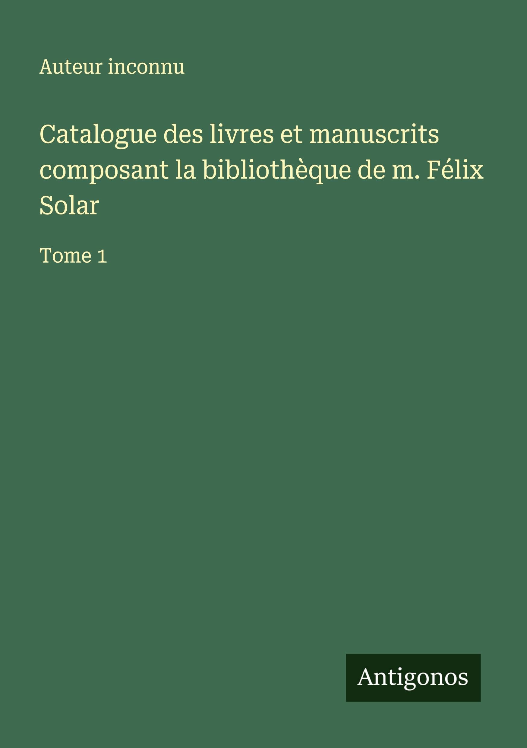 Catalogue des livres et manuscrits composant la bibliothèque de m. Félix Solar Classics