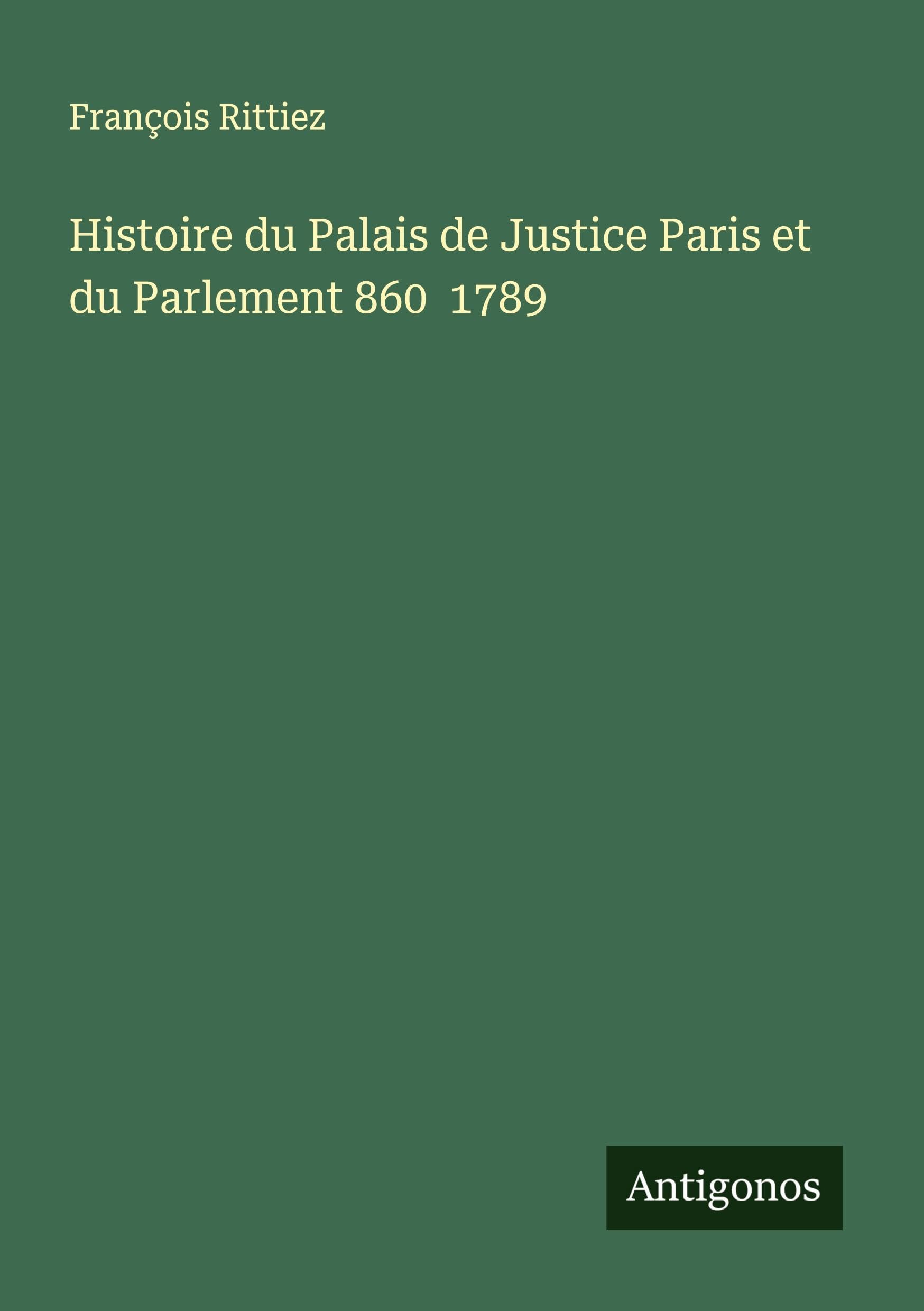 Histoire du Palais de Justice Paris et du Parlement 860  1789 Classics