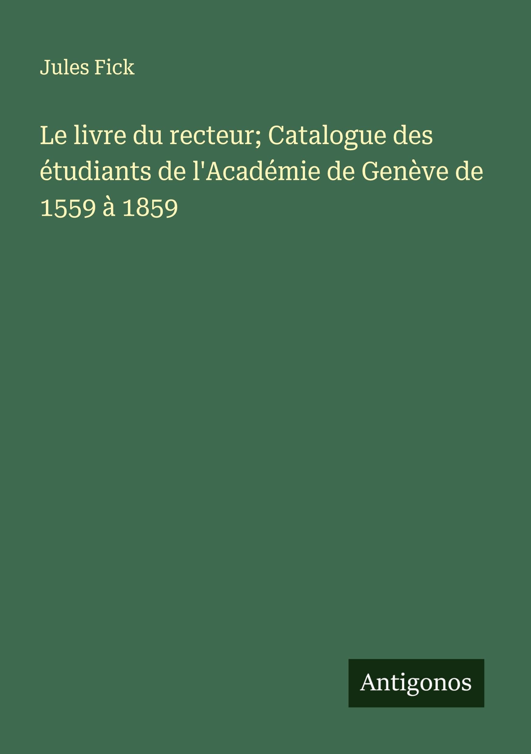 Le livre du recteur; Catalogue des étudiants de l'Académie de Genève de 1559 à 1859 Classics