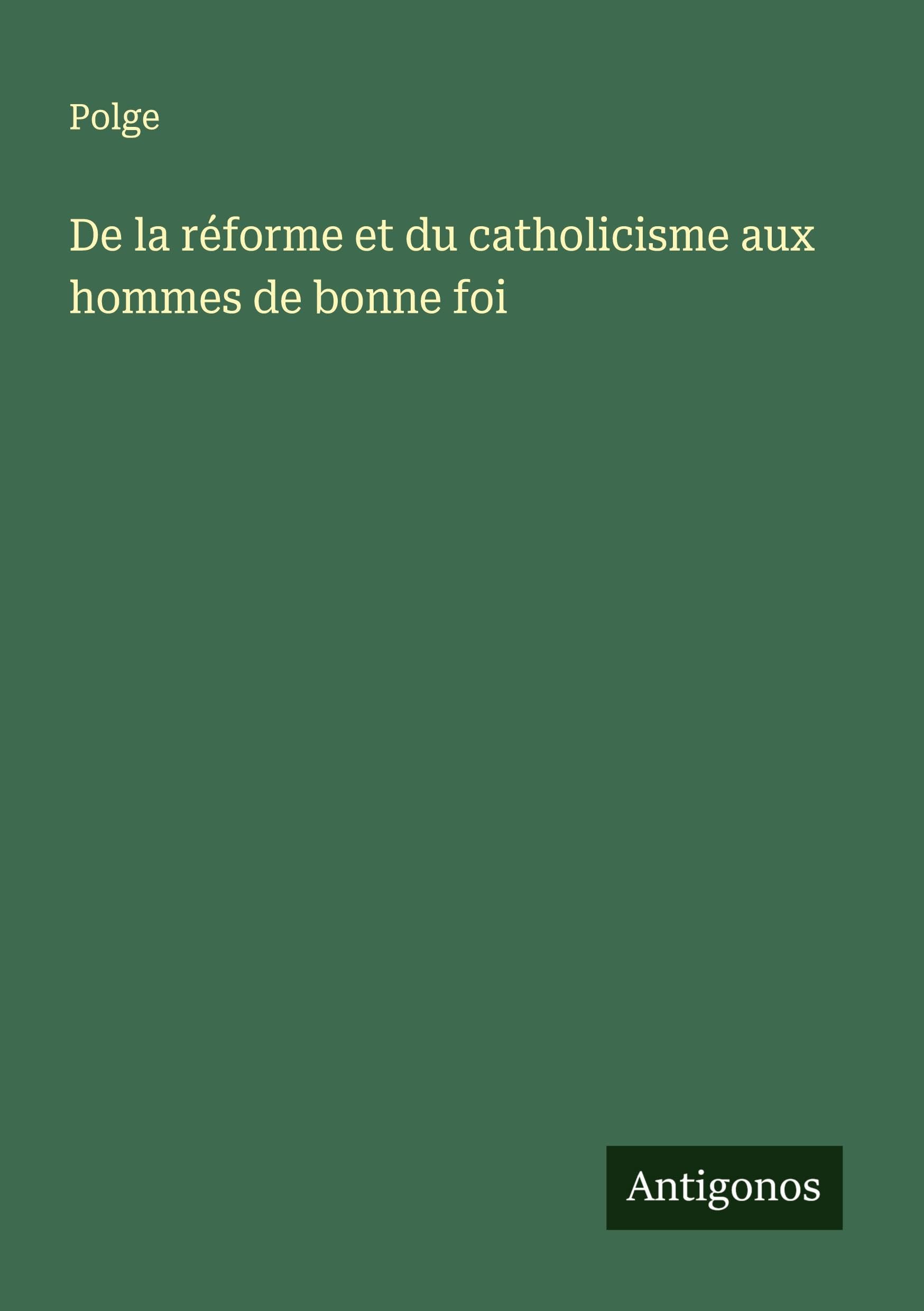 De la réforme et du catholicisme aux hommes de bonne foi Classics