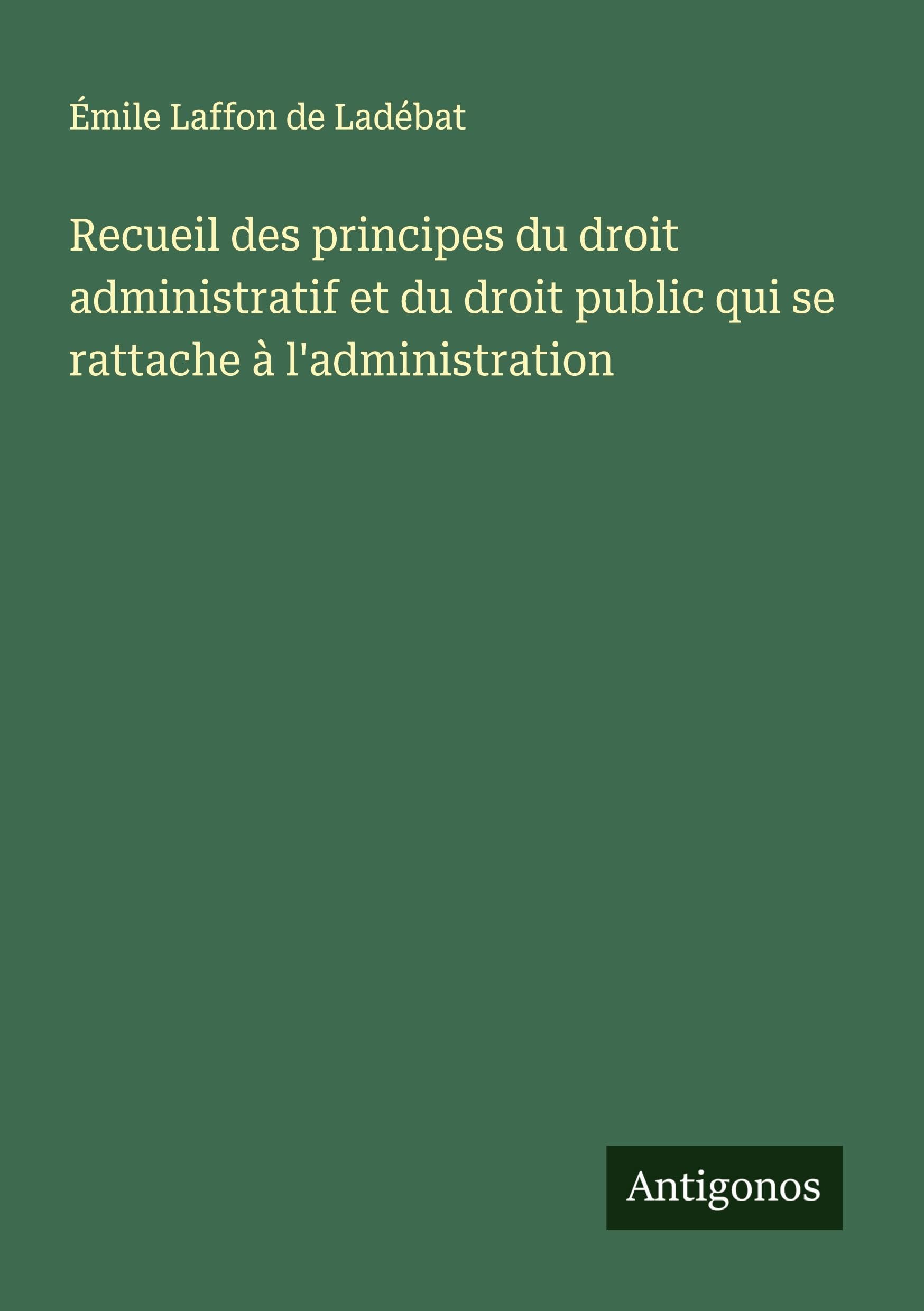Recueil des principes du droit administratif et du droit public qui se rattache à l'administration Classics