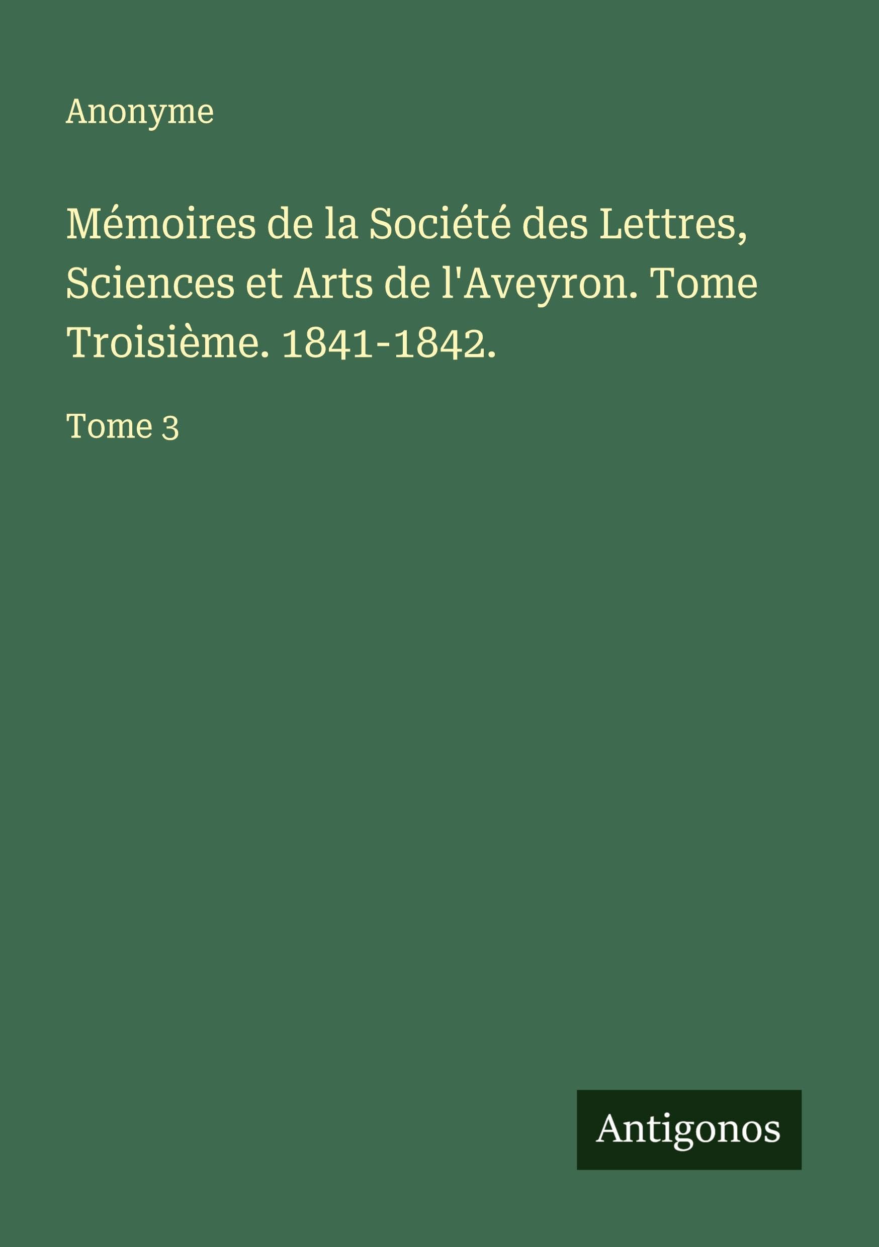 Mémoires de la Société des Lettres, Sciences et Arts de l'Aveyron. Tome Troisième. 1841-1842. Classics