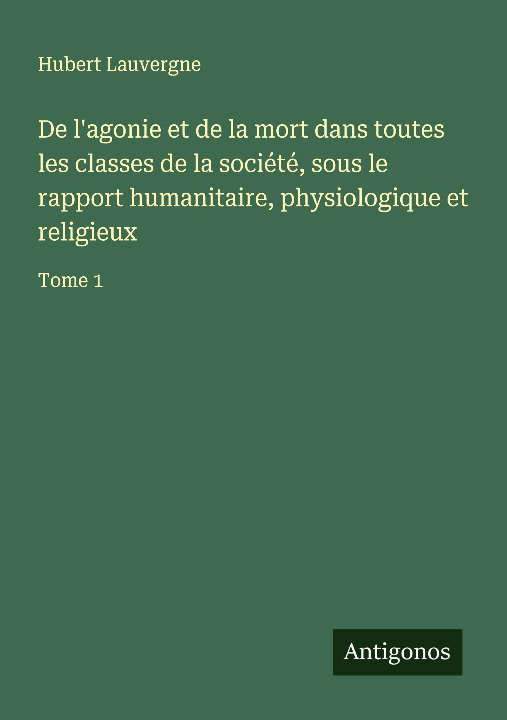 De l'agonie et de la mort dans toutes les classes de la société, sous le rapport humanitaire, physiologique et religieux Classics