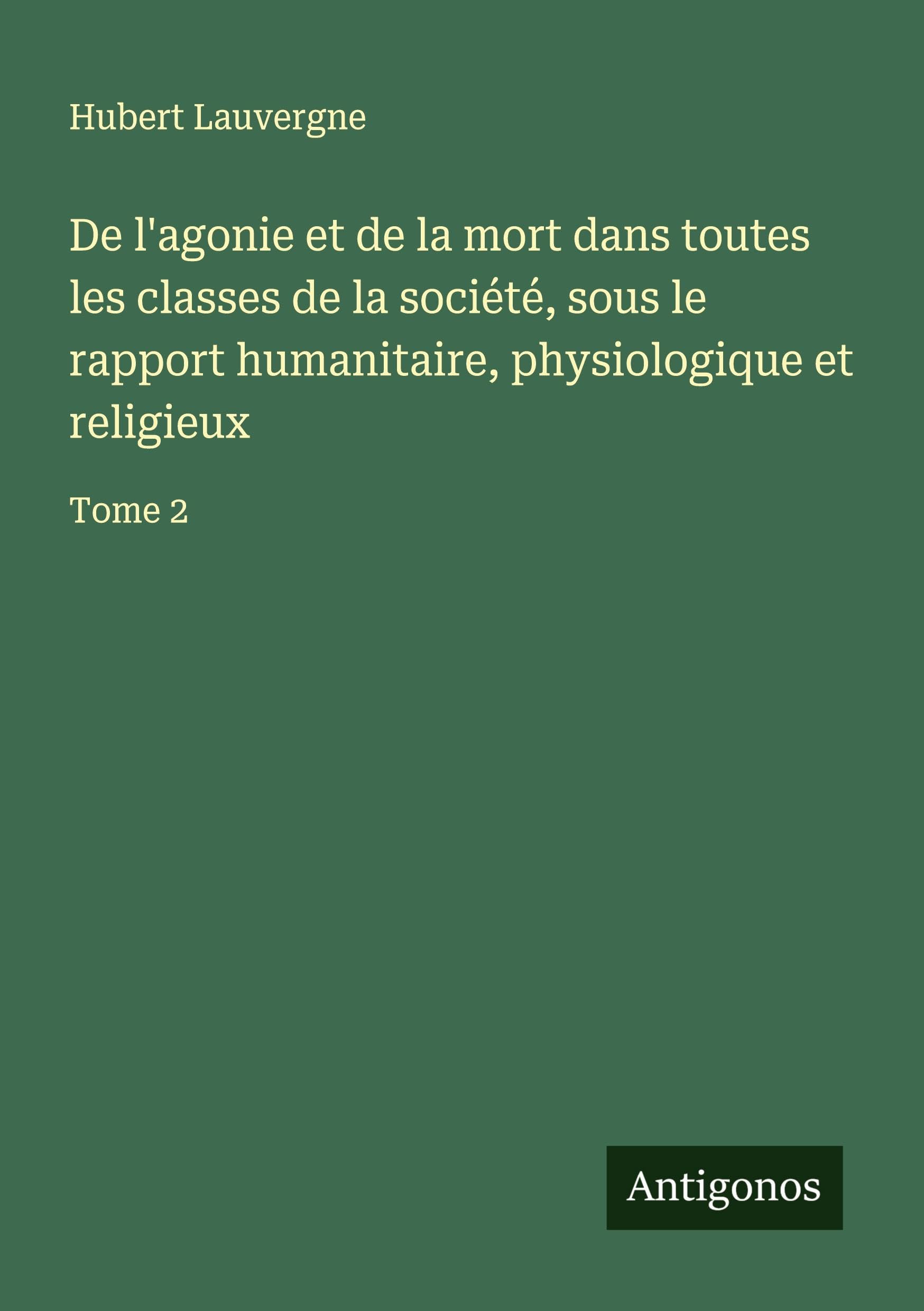 De l'agonie et de la mort dans toutes les classes de la société, sous le rapport humanitaire, physiologique et religieux Classics