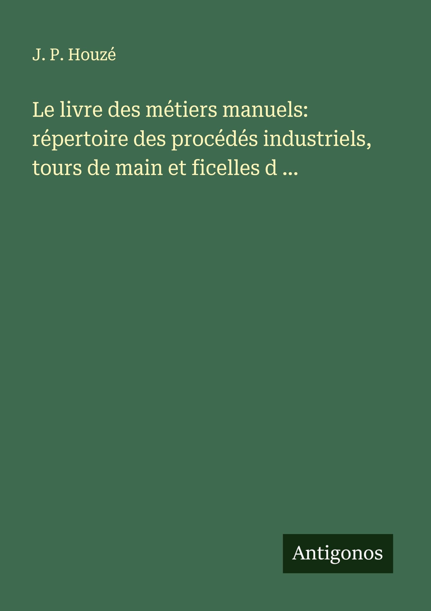 Le livre des métiers manuels: répertoire des procédés industriels, tours de main et ficelles d ... Classics