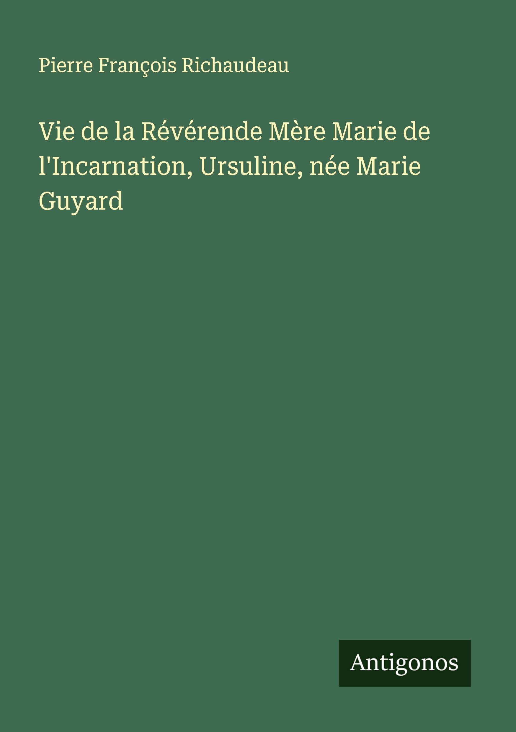 Vie de la Révérende Mère Marie de l'Incarnation, Ursuline, née Marie Guyard Classics