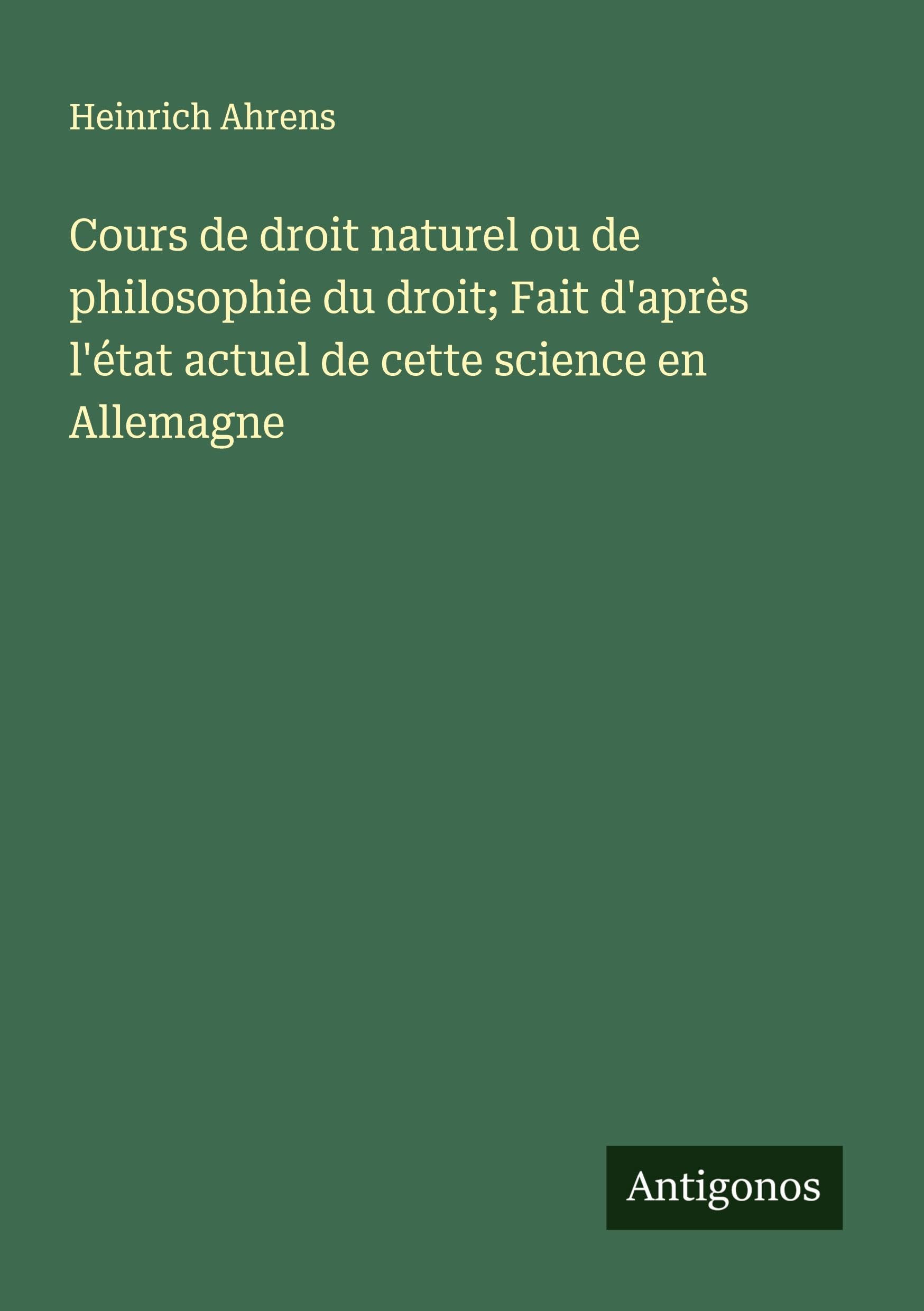 Cours de droit naturel ou de philosophie du droit; Fait d'après l'état actuel de cette science en Allemagne Classics