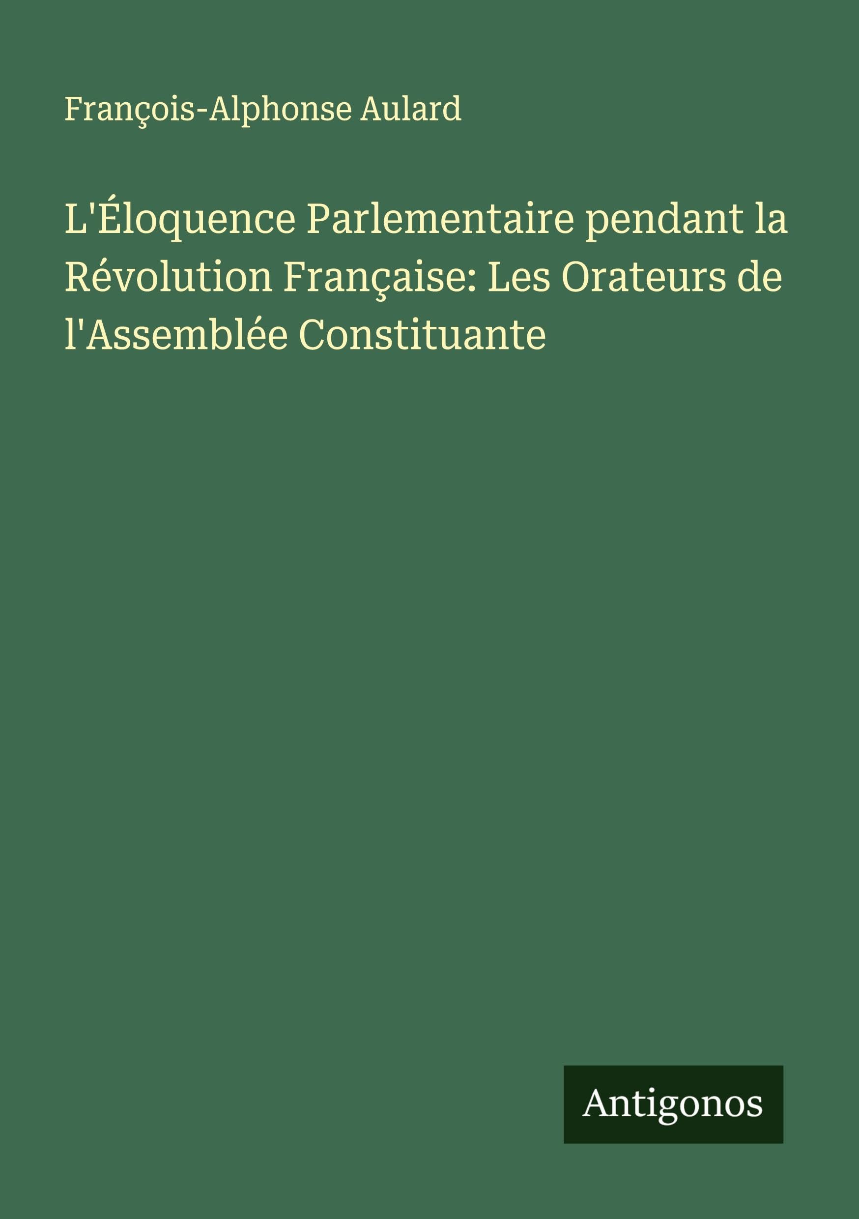 L'Éloquence Parlementaire pendant la Révolution Française: Les Orateurs de l'Assemblée Constituante Classics
