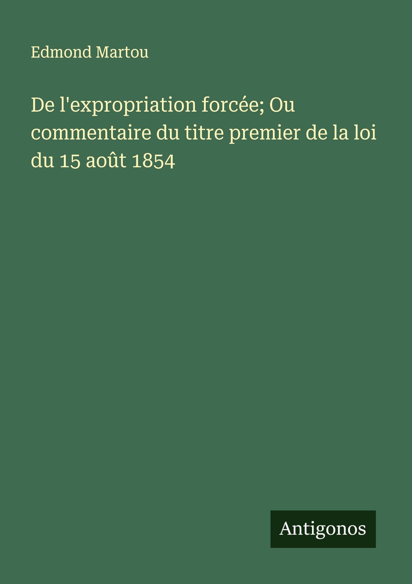 De l'expropriation forcée; Ou commentaire du titre premier de la loi du 15 août 1854 Classics