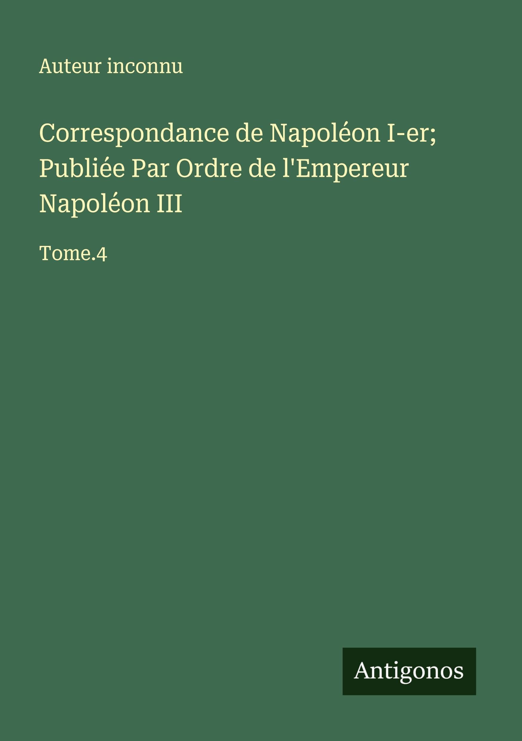 Correspondance de Napoléon I-er; Publiée Par Ordre de l'Empereur Napoléon III Classics
