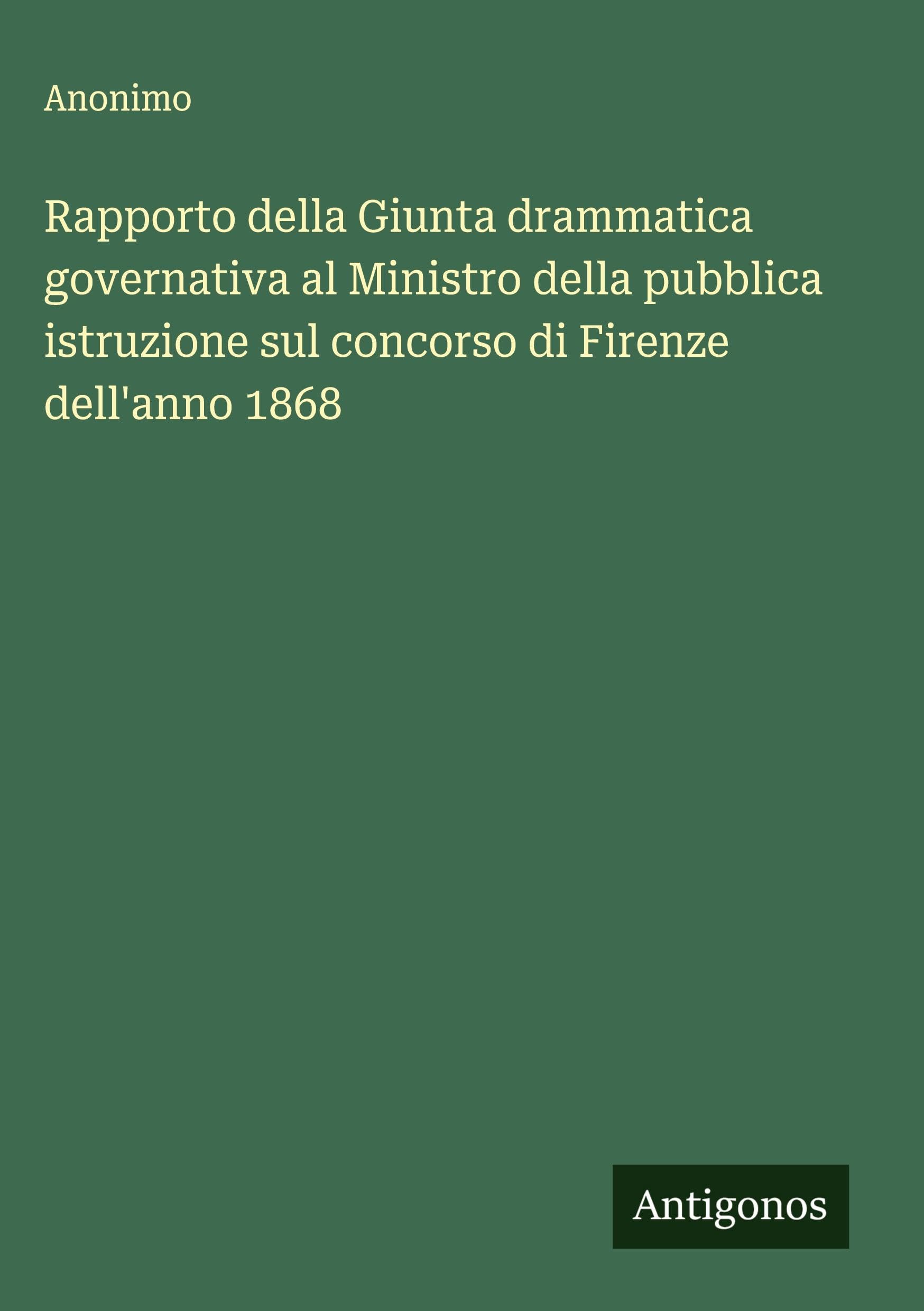 Rapporto della Giunta drammatica governativa al Ministro della pubblica istruzione sul concorso di Firenze dell'anno 1868 Classics