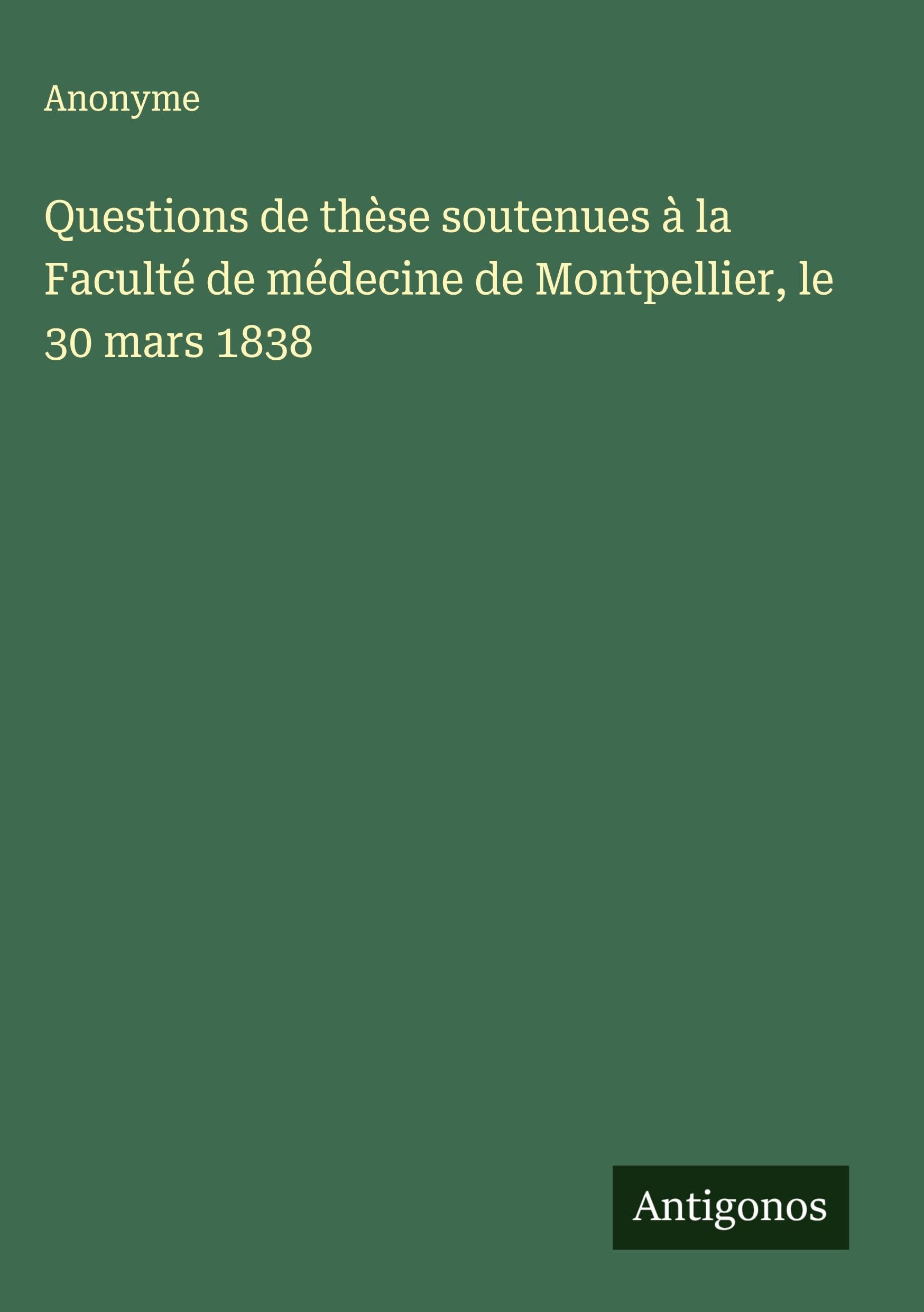 Questions de thèse soutenues à la Faculté de médecine de Montpellier, le 30 mars 1838 Classics