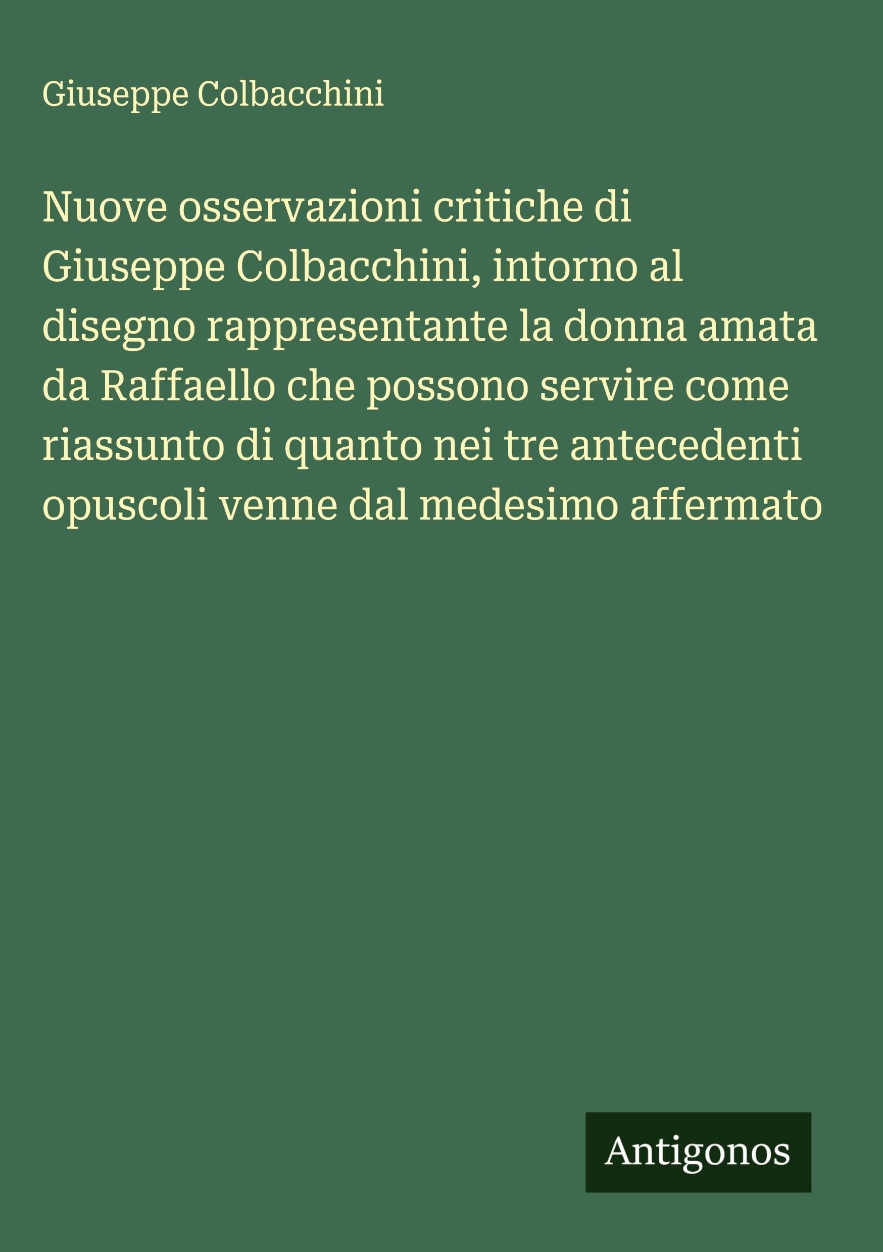 Nuove osservazioni critiche di Giuseppe Colbacchini, intorno al disegno rappresentante la donna amata da Raffaello che possono servire come riassunto di quanto nei tre antecedenti opuscoli venne dal medesimo affermato Classics