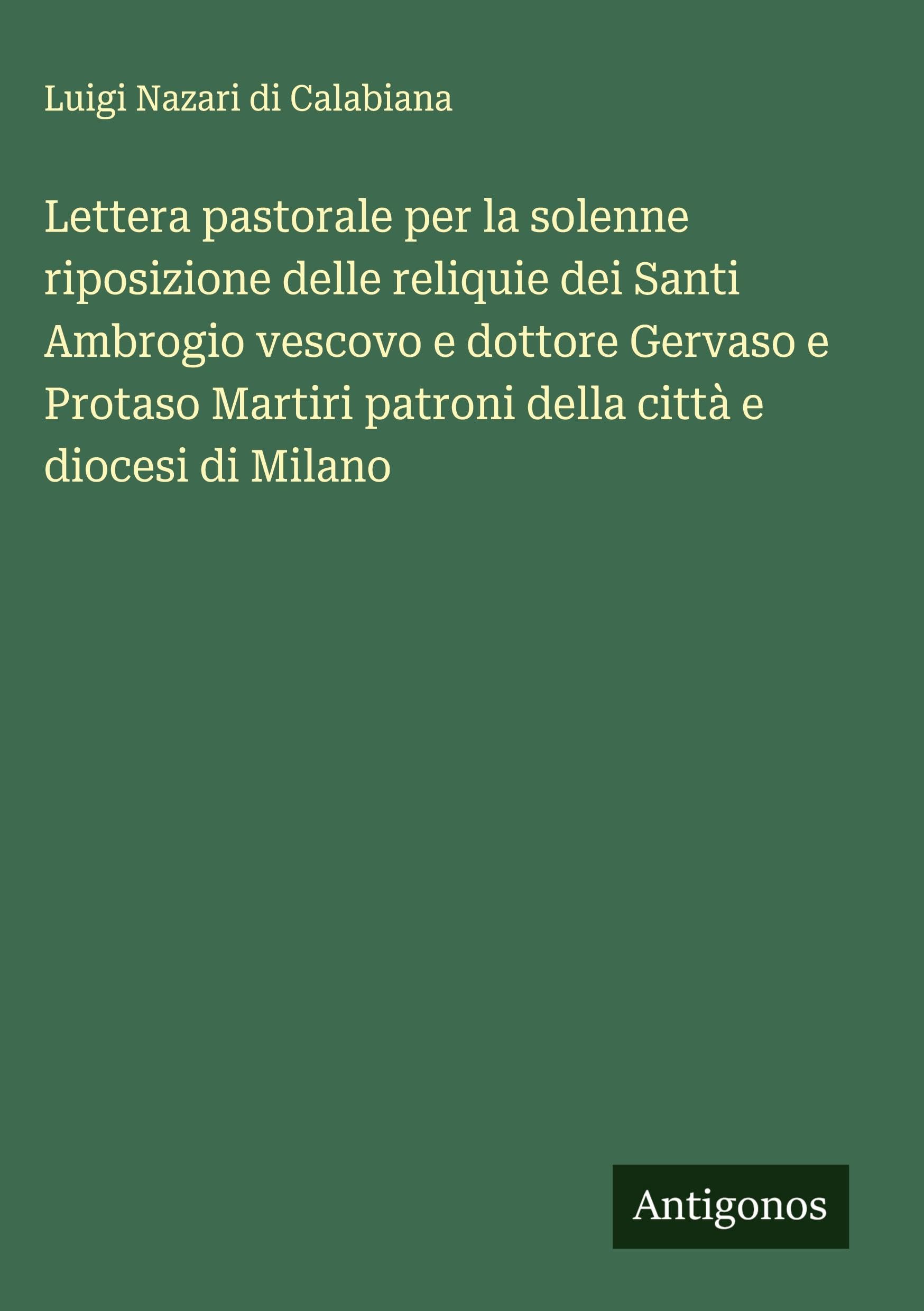 Lettera pastorale per la solenne riposizione delle reliquie dei Santi Ambrogio vescovo e dottore Gervaso e Protaso Martiri patroni della città e diocesi di Milano Classics
