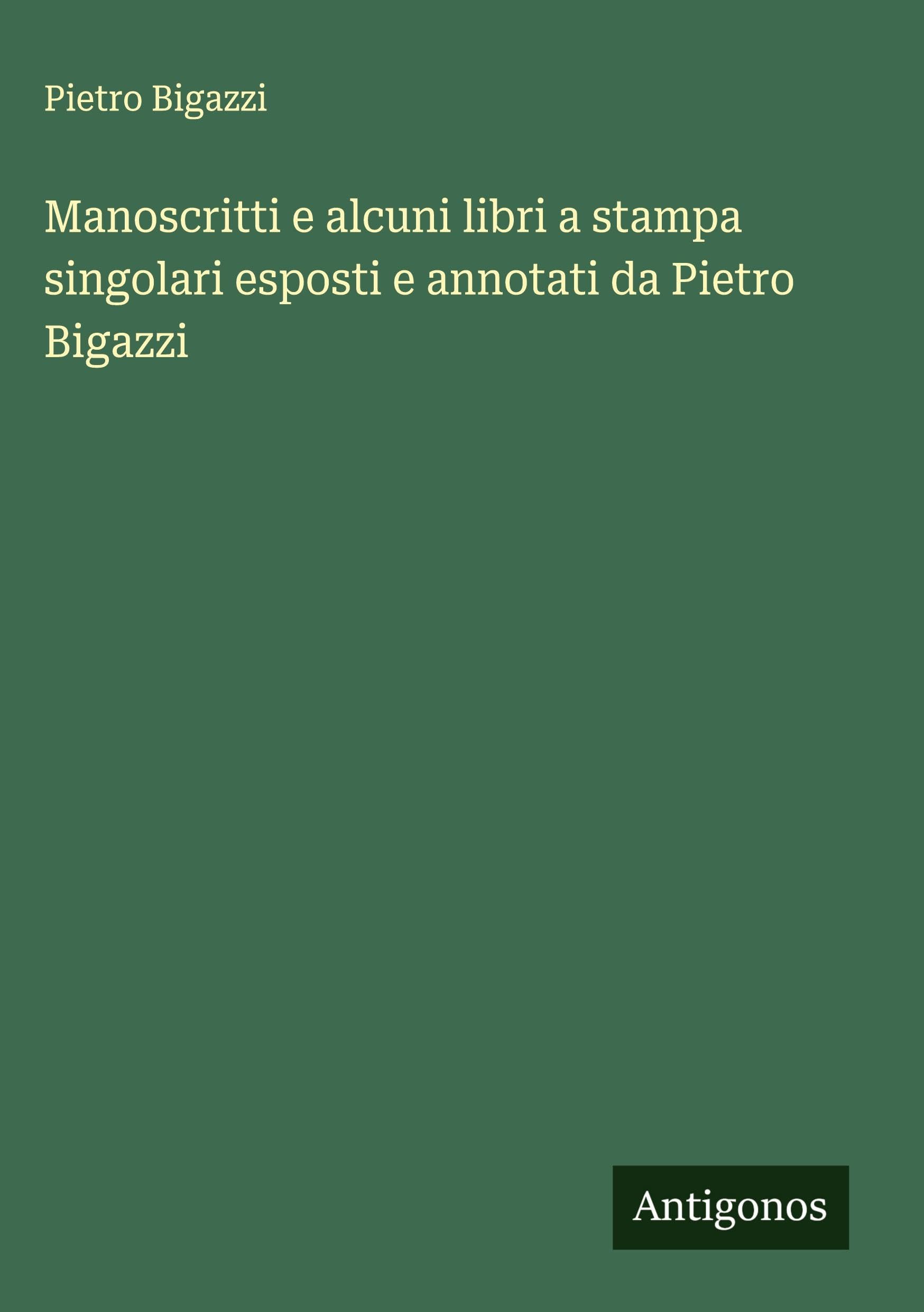 Manoscritti e alcuni libri a stampa singolari esposti e annotati da Pietro Bigazzi Classics