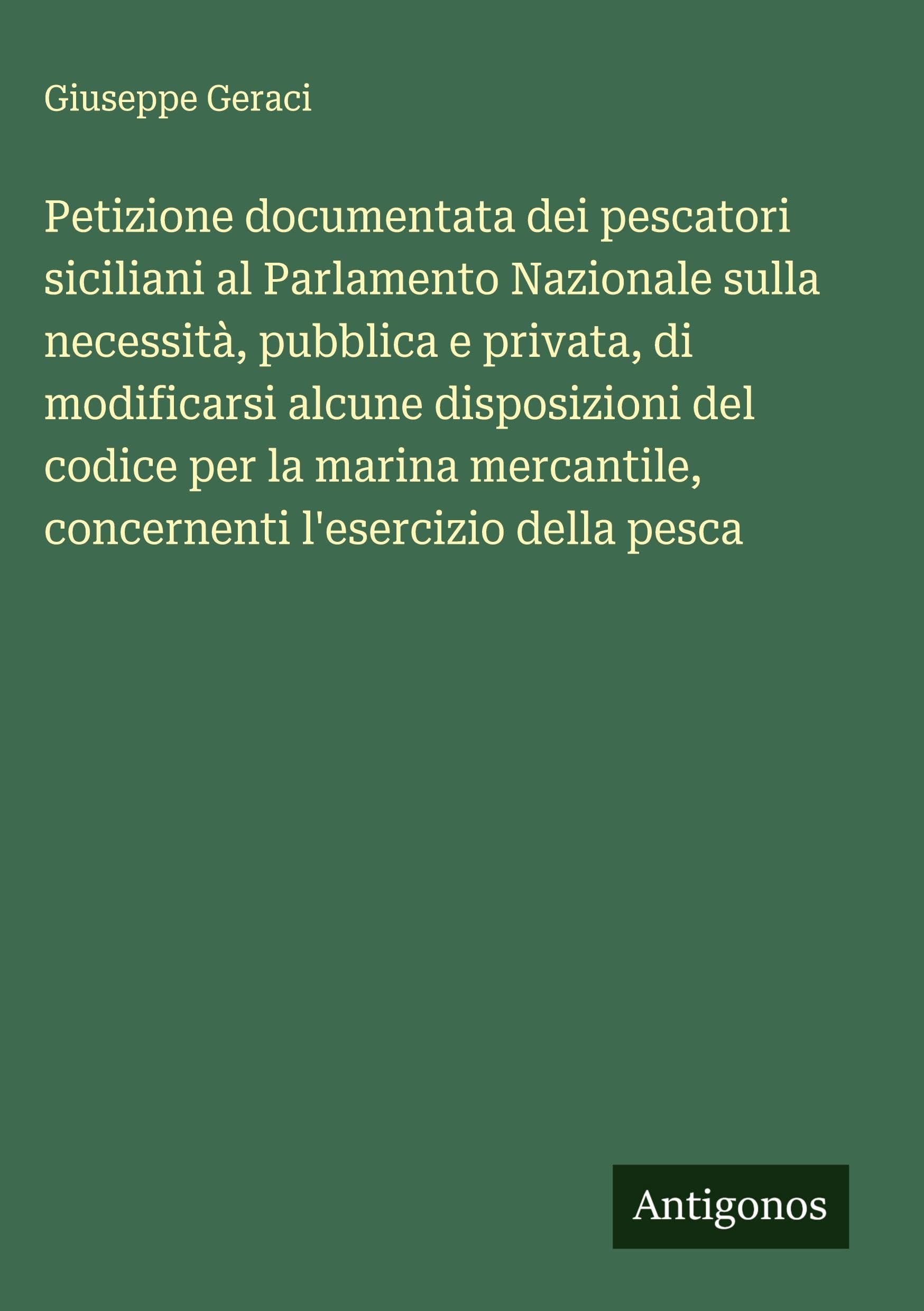 Petizione documentata dei pescatori siciliani al Parlamento Nazionale sulla necessità, pubblica e privata, di modificarsi alcune disposizioni del codice per la marina mercantile, concernenti l'esercizio della pesca Classics