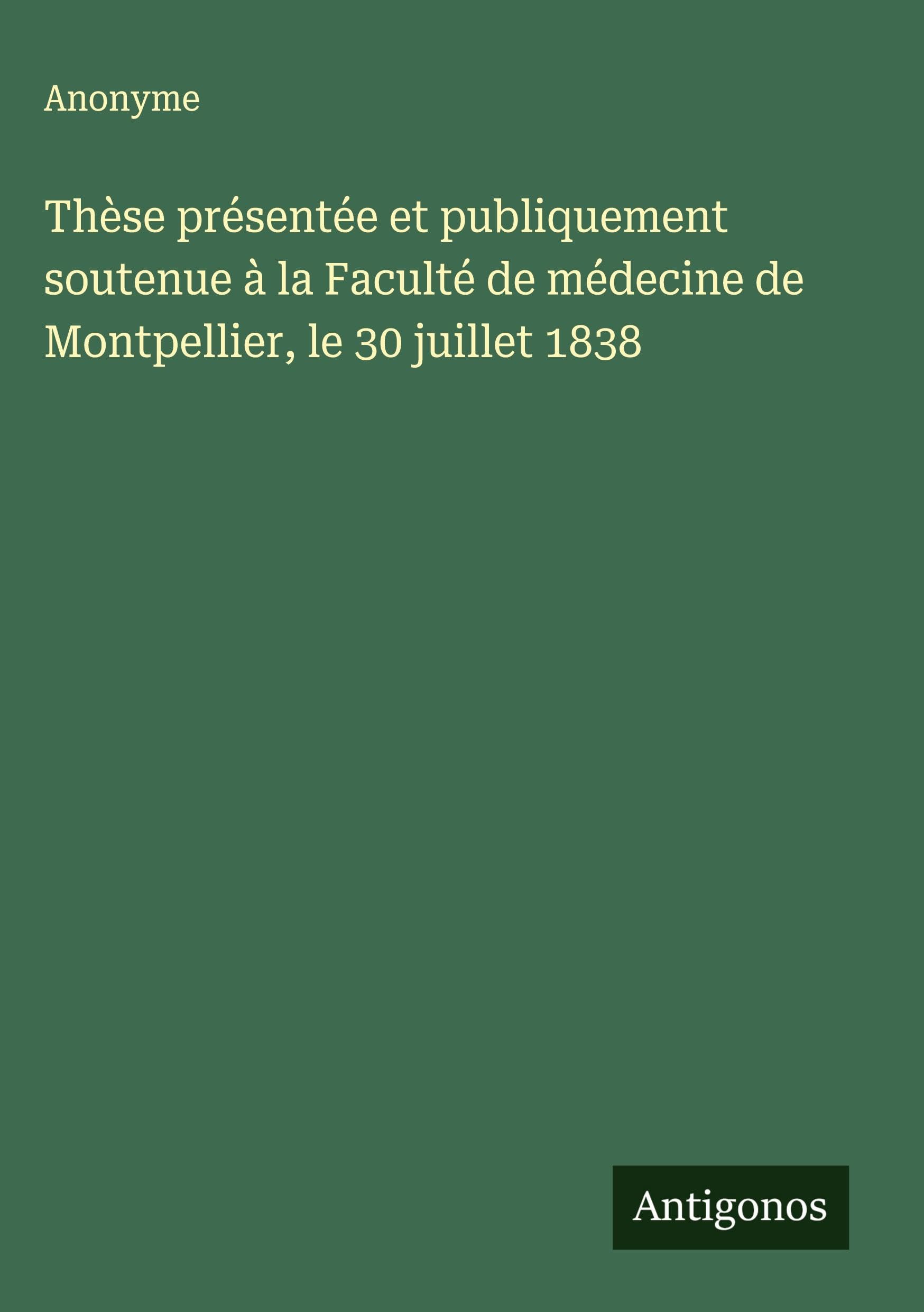 Thèse présentée et publiquement soutenue à la Faculté de médecine de Montpellier, le 30 juillet 1838 Classics