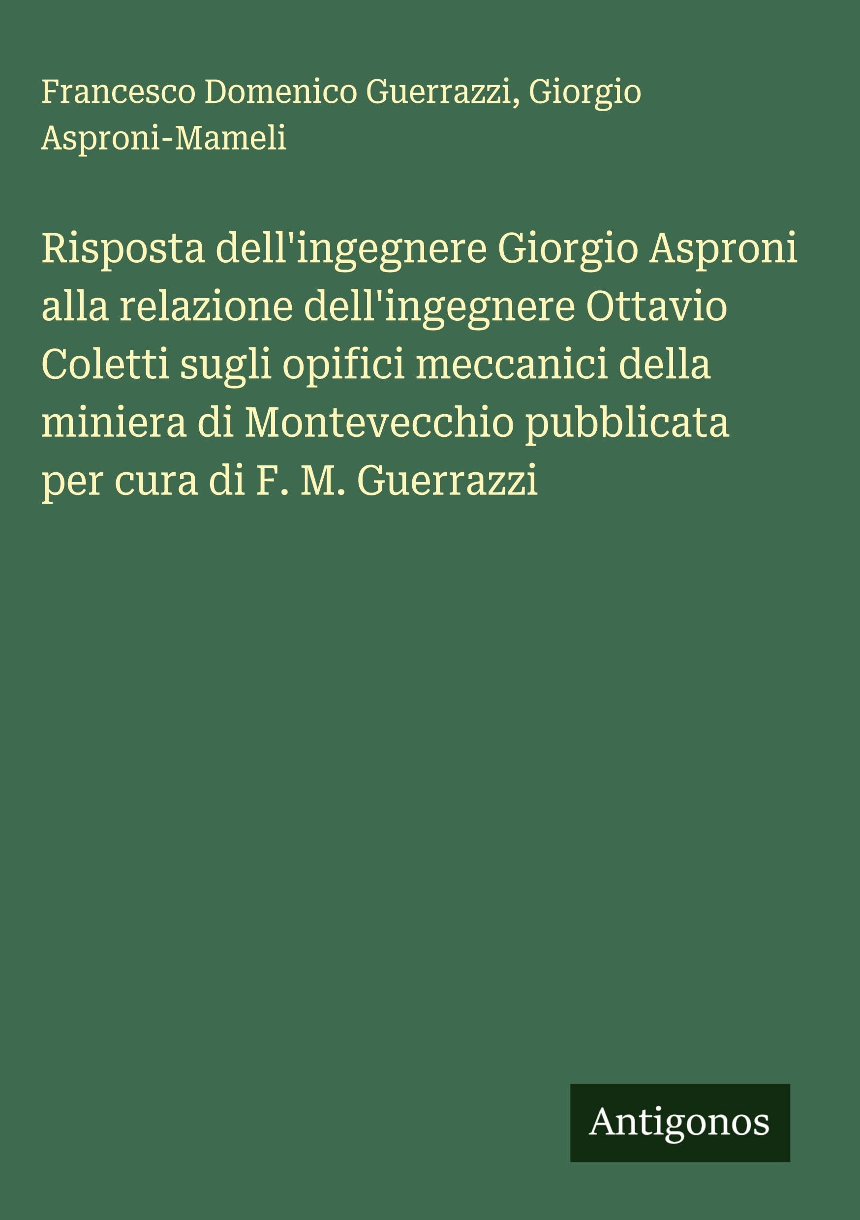Risposta dell'ingegnere Giorgio Asproni alla relazione dell'ingegnere Ottavio Coletti sugli opifici meccanici della miniera di Montevecchio pubblicata per cura di F. M. Guerrazzi Classics