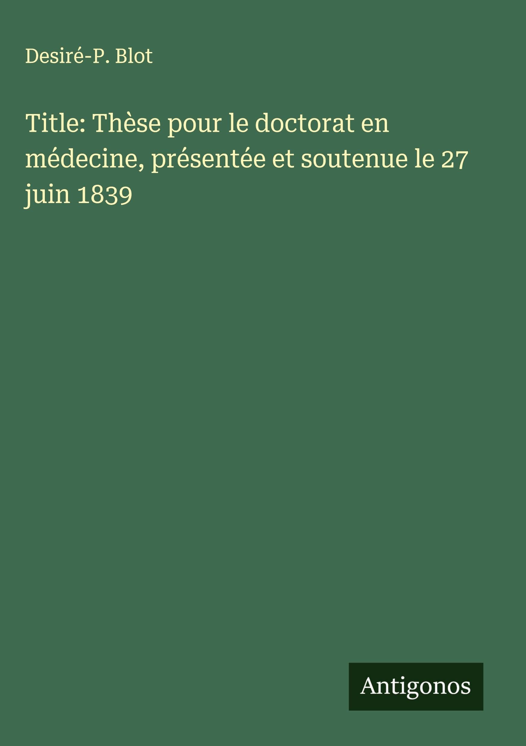 Title: Thèse pour le doctorat en médecine, présentée et soutenue le 27 juin 1839 Classics