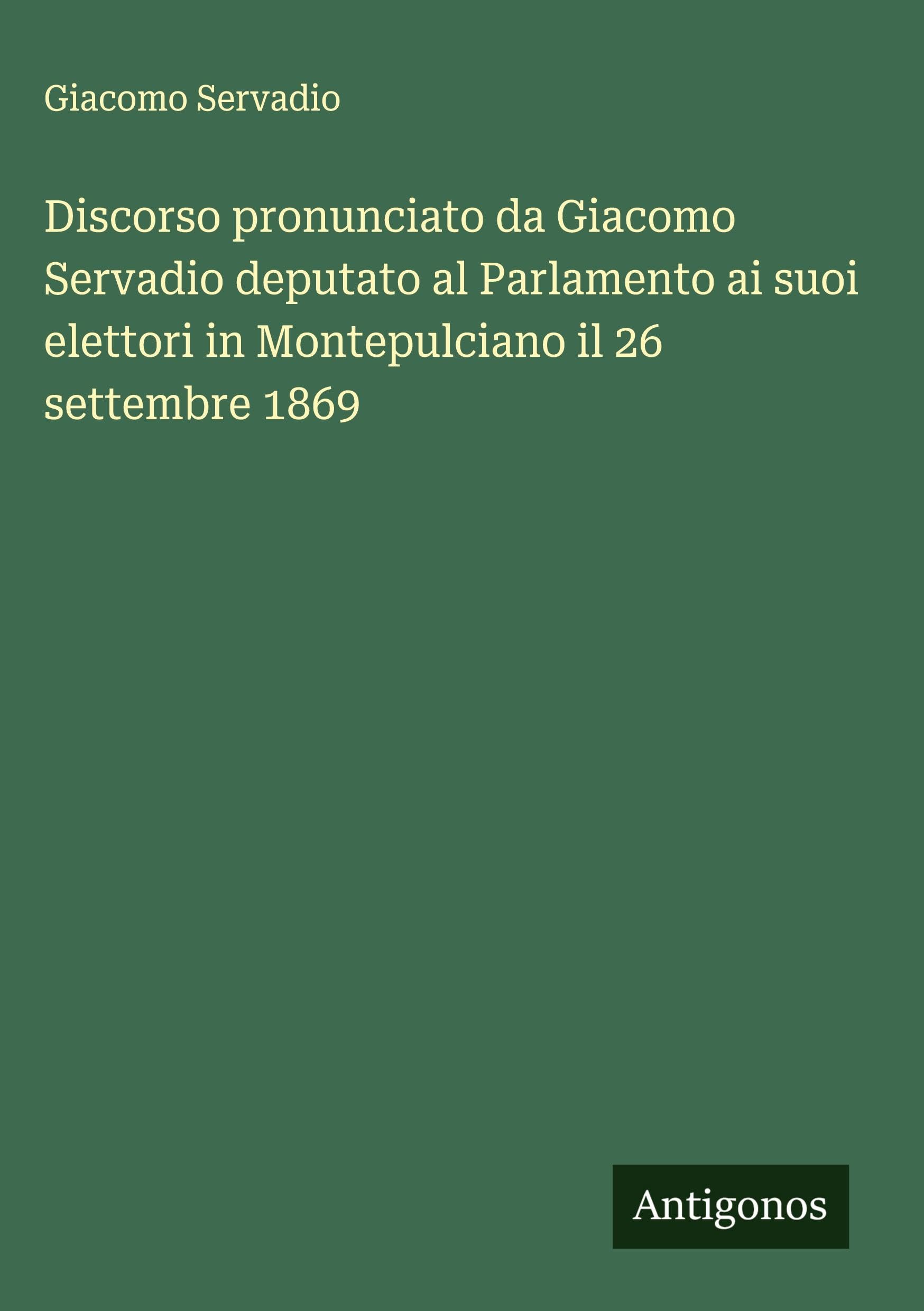 Discorso pronunciato da Giacomo Servadio deputato al Parlamento ai suoi elettori in Montepulciano il 26 settembre 1869 Classics
