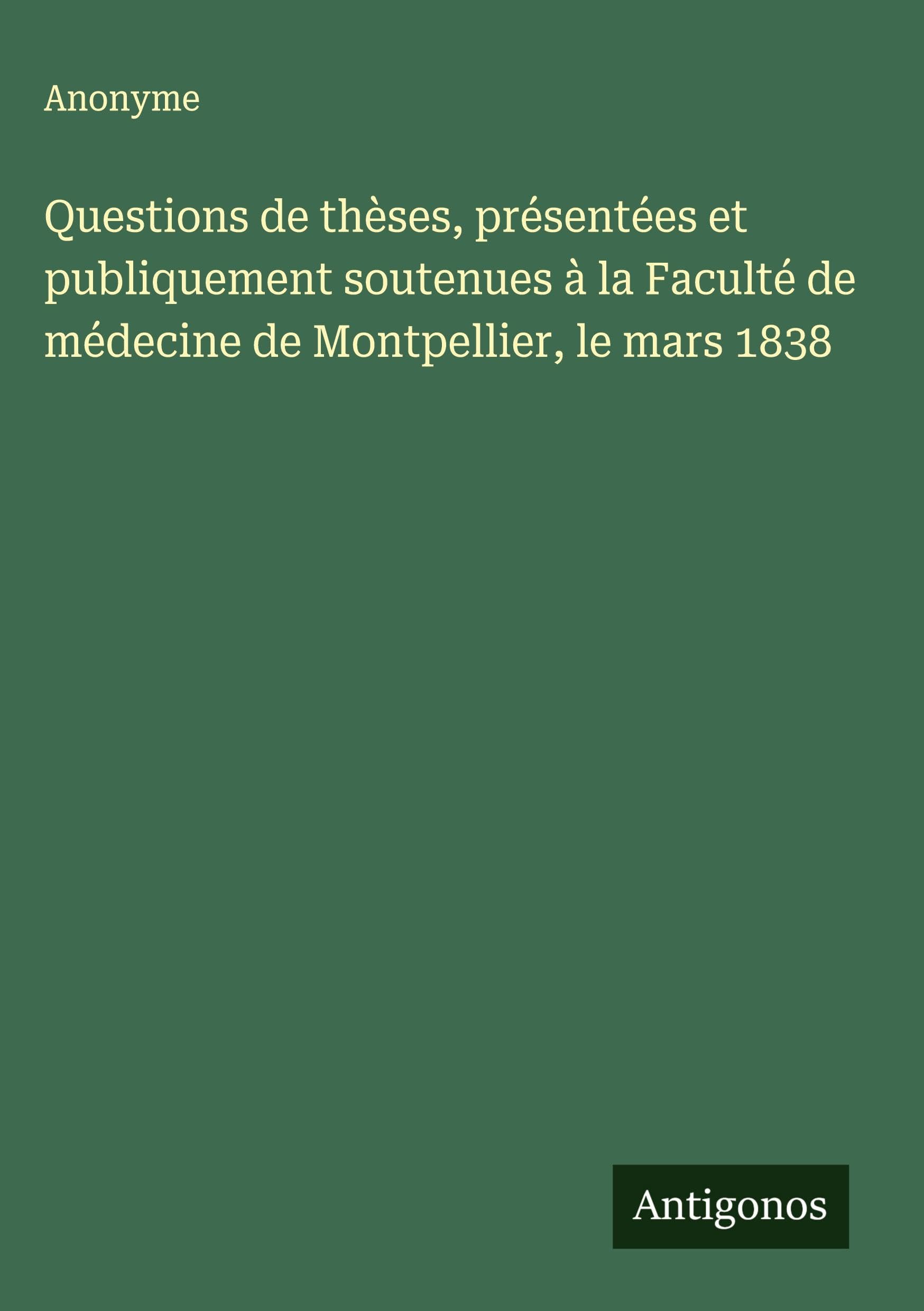 Questions de thèses, présentées et publiquement soutenues à la Faculté de médecine de Montpellier, le mars 1838 Classics