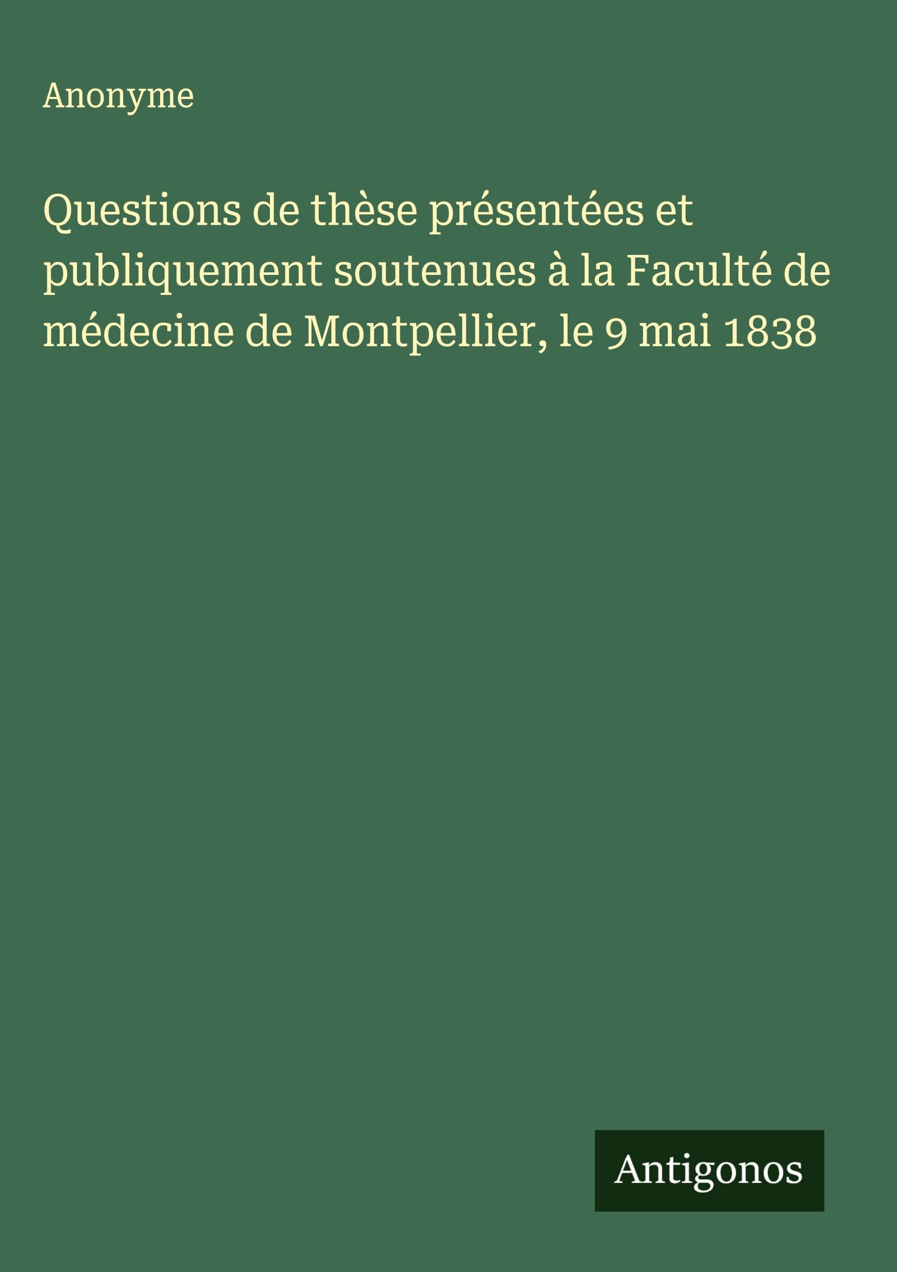 Questions de thèse présentées et publiquement soutenues à la Faculté de médecine de Montpellier, le 9 mai 1838 Classics