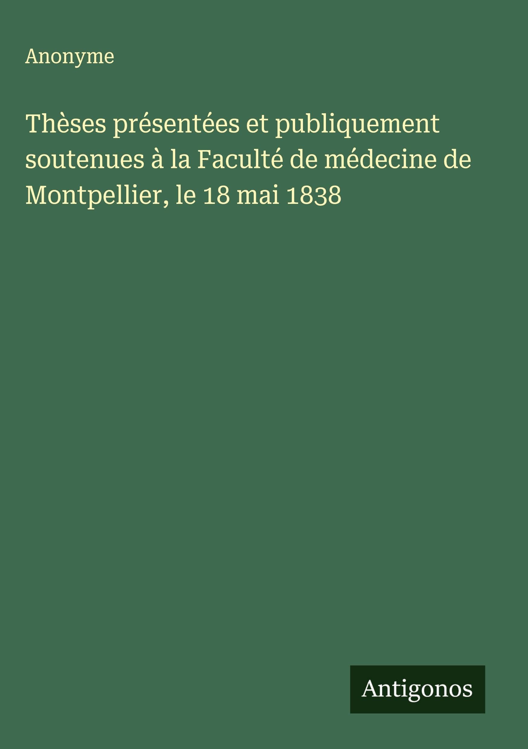 Thèses présentées et publiquement soutenues à la Faculté de médecine de Montpellier, le 18 mai 1838 Classics